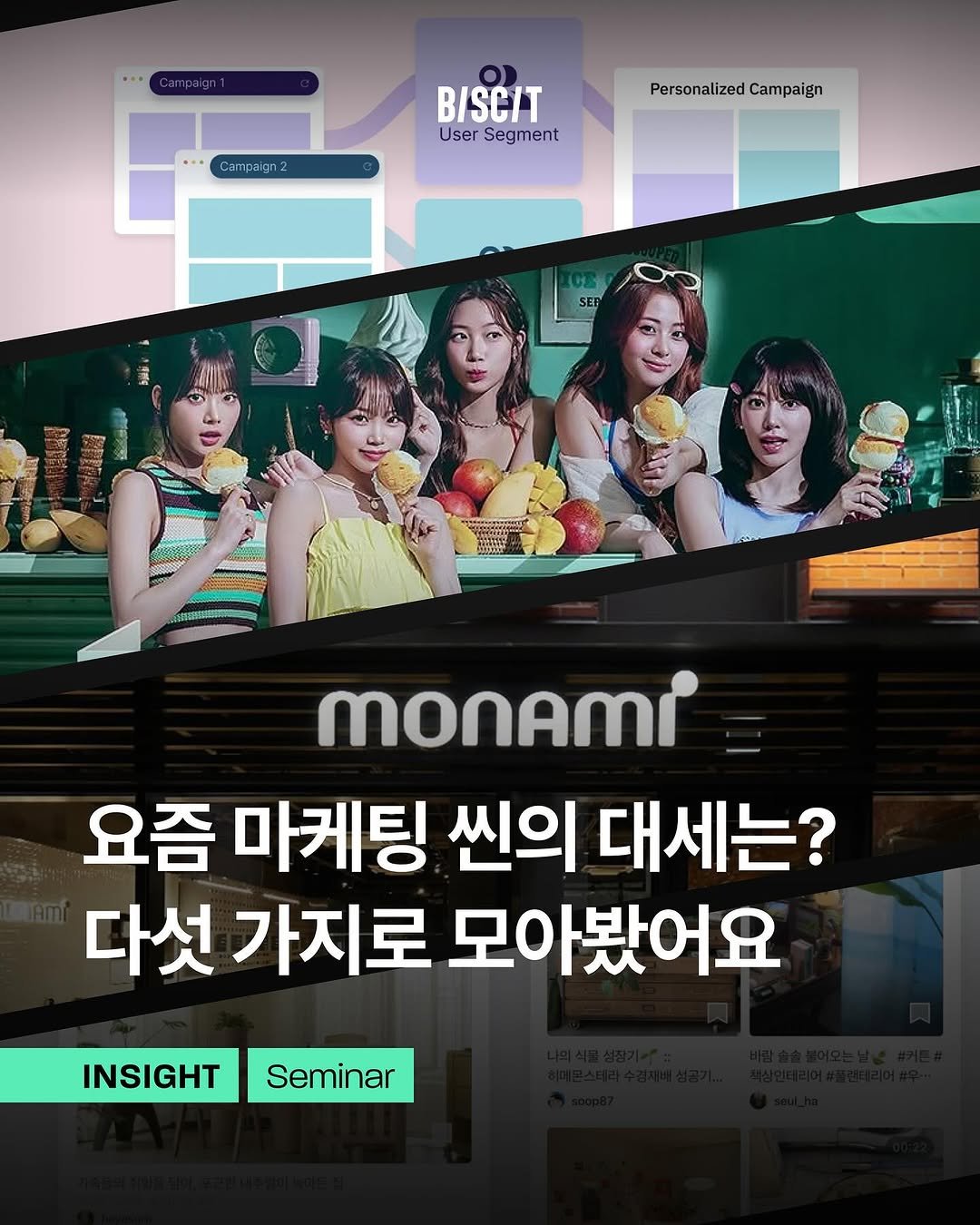 Photo by 비스킷 | 마케팅・브랜딩・크리에이티브 on August 07, 2025. May be an image of 5 people, poster, magazine and text that says 'Campeign2 UserSegment User Segment B/SC/T PersonalizedCampaign Personalized Campaign 0000원 MOnAmI 요즘 마케팅 씬의 대세는? 다섯 가지로 모아봤어요 INSIGHT Seminar'.