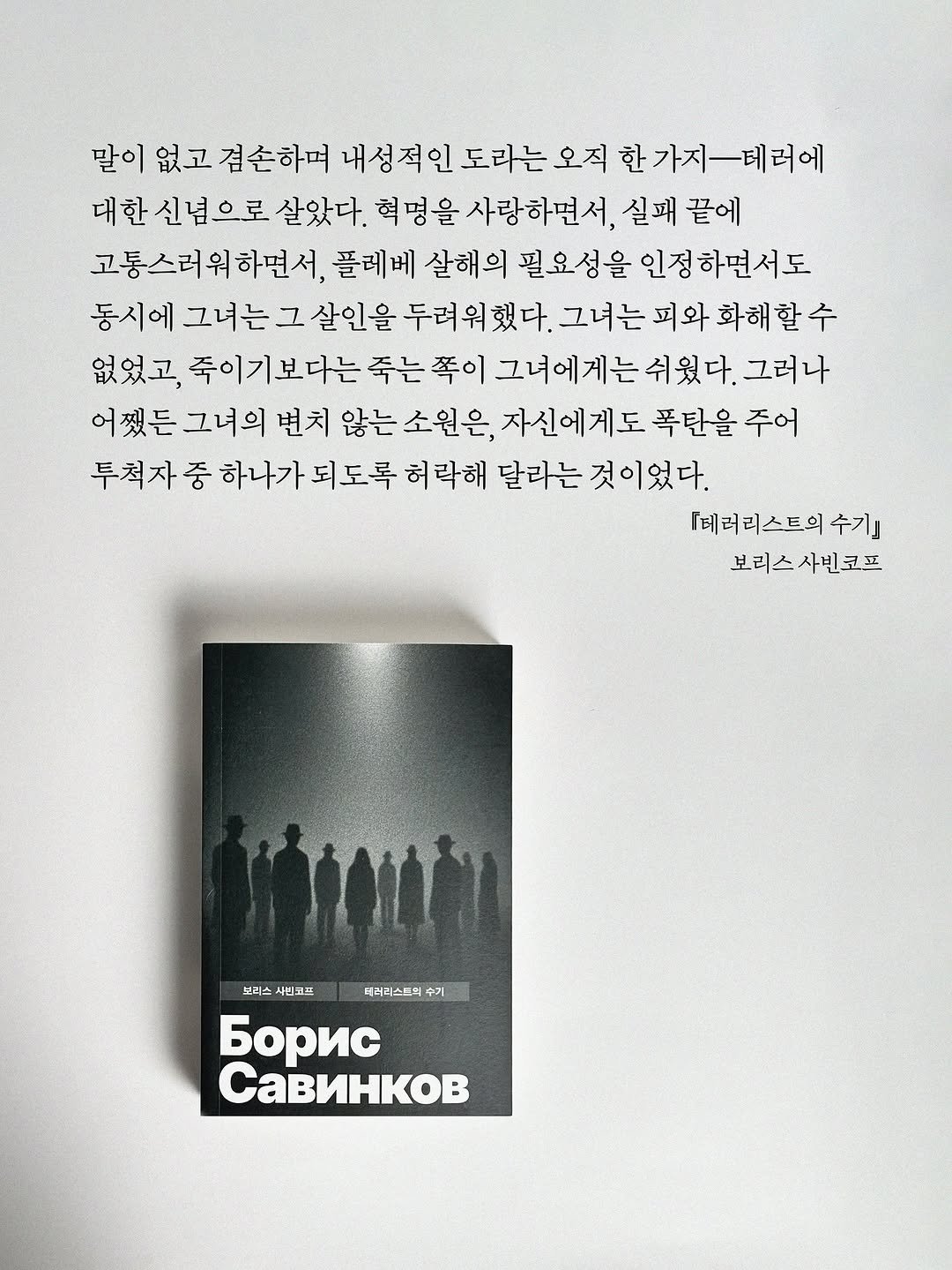Photo by 빛소굴 (문학 출판사) on October 15, 2025. May be an image of magazine, poster and text that says '말이 없고 겸손하며 내성적인도라는오직한가지느테러에 도라는 오직 대한 신념으로 살았다. 혁명을 사랑하면서, 실패 끝에 고통스러워하면서, 플레베 살해의 필요성을 인정 하면서도 동시에 그녀는그살인을 두려워했다. 그녀는피와 화해할 없었고, 죽이기보다는 죽는 쪽이 그녀에게는 그러나 그녀의 변치 않는 소원은, 자신에게도 폭탄을 주어 투척자 중 하나가 되도록 허락해 달라는 것이었다. 『테러리스트의 수기 보러스사빈코프 보 보러스 사빈코프 보리스 사비고뜨 베러리스프어 수기 6opиc CaBиHKoB'.