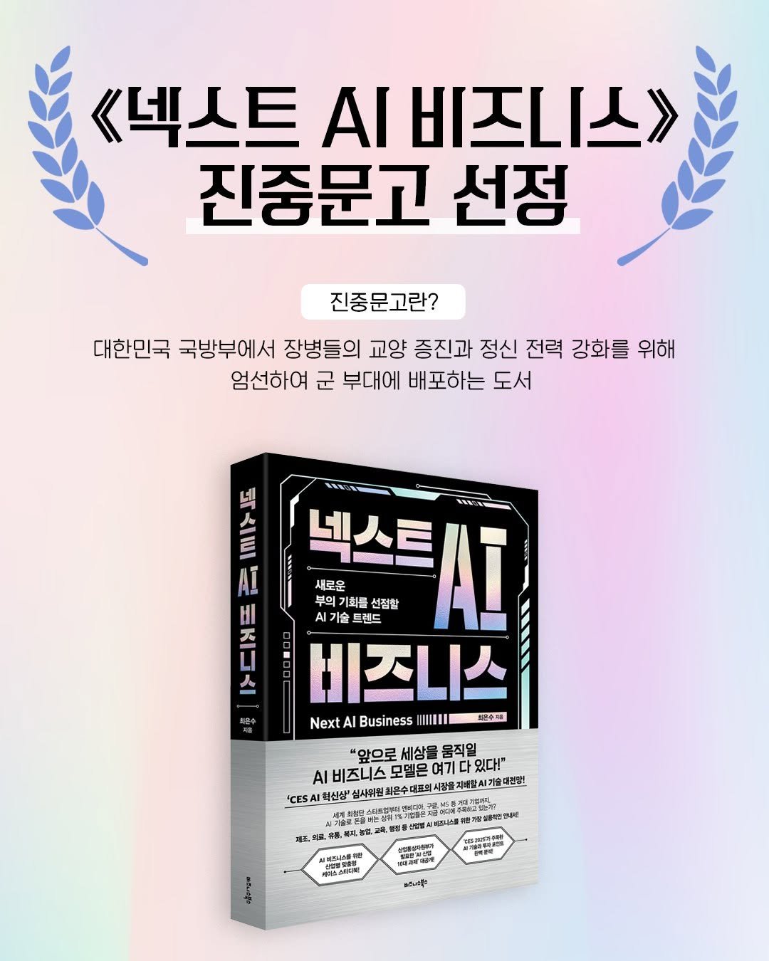 Photo by 비즈니스북스 on August 14, 2025. May be an image of book, poster and text that says '《넥스트 Al 비즈니스> 진중문고 선정 진중문고란? 대한민국 국방부에서 장병들의 교양 증진과 정신 전력 강화를 위해 엄선하여 군 부대에 배포하는 도서 E 天 네 ΑΙ 넥스타시I 넥스트 새로운 부의 기회를 선점할 AI 트렌드 비즈니스 Next AI Business 即中場 "앞으로 세상을 움직일 베즈니스모델은여기다있다! 비즈니스 모델은 여기 있다!" 'CESAI 력신상' 십사위원 រកន 15론 거래치비트구관 안내한 日間台行. 특산업법 의복해니스를 실*즈니스트 心樂装 헬약음손터지오 ההלינעון 净明必笔 မင်မတခရိုင်'.