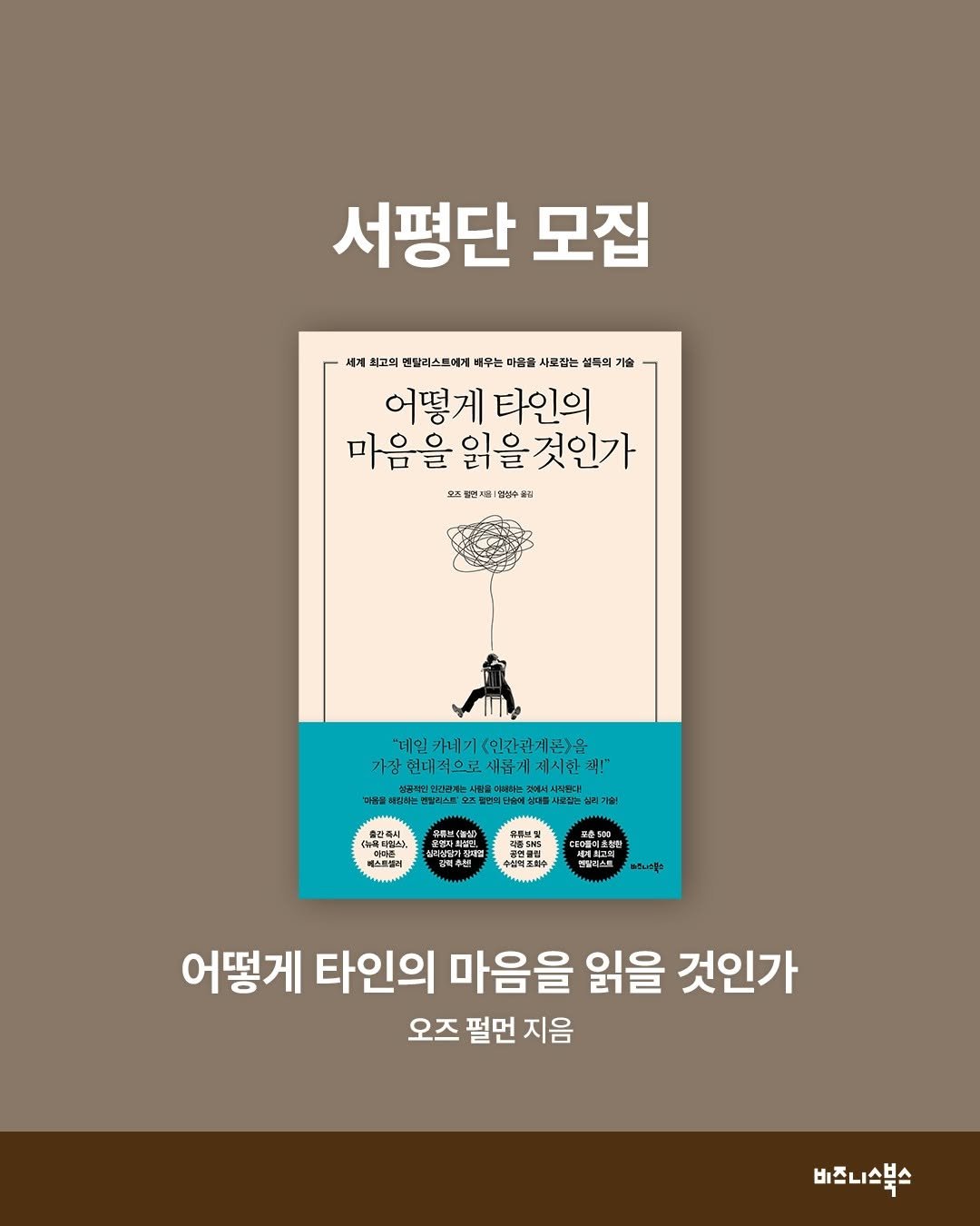 Photo by 비즈니스북스 on April 19, 2026. May be an illustration of poster, book and text that says '서평단 모집 기술 세계 최고의 멘들리스트에게 새무는 마름을 새료집는 셀특의 어떻게 타인의 마음을 읽을것인가 조말면×품|안생수골 인성수콜리 '"일가기(인간관계존)을 "데일카네기 '데일 카네기 (인간관계론)을 가장현대적으로세문게제시한! 배롭게제시한객! 책!" 가장 현대적으로새롭게 제시한 새품게 မာ 파음을 Hoc 신음력실 유산토상 HTEE 주남여조학수 ชลิมะรุะ 어떻게 타인의 마음을 읽을 것인가 오즈 펄먼 지음 비즈니스북스'.