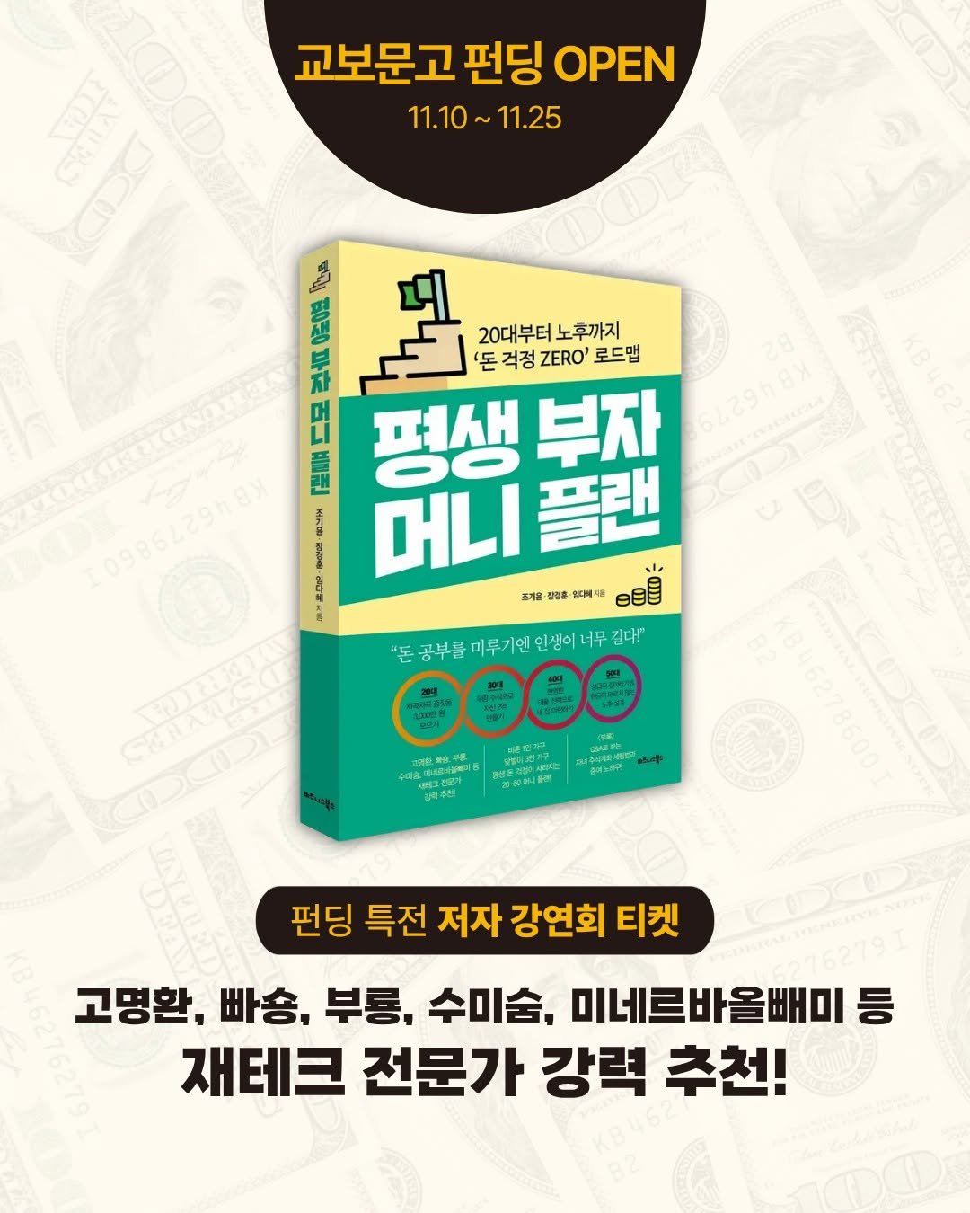 Photo by 비즈니스북스 on November 09, 2025. May be an image of ‎book and ‎text that says '‎교보문고 펀딩 OPEN 11.10~11.25 11.10 11.25 KCDC 축가지공 新 ಅಬ್ಟ 1050 سم 20대부터 20대부터노후까지 노후까지 부차 두 '돈 걱정.ERO' 걱정 ZERO' 로드맵 C 페색 부자 3 無不喜 အ 머니 플랜 OUE 立0店 걷울- ช 습다책제 든공부를미루기연인이너무김" 너무 길다!" 0000 공부를 를미루기워 인생이 ၆၁-၂ပ K846278600 펀딩 특전 저자 강연회 티켓 E 고명환, 빠송, 부통, 수미술, 미네르바올빼미등 재테크 전문가 강력 추천!‎'‎‎.