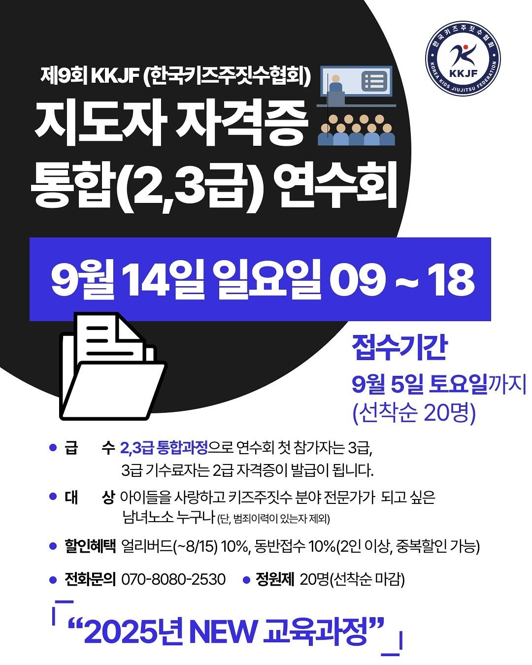 Photo shared by 주짓수매거진 on August 04, 2025 tagging @kkjf1022. May be an image of poster and text that says 'កព្ក្ធាន្សិនខ្មិ 完王 大 金量 A KKJF 제9회 KKJF (한국ㅋ 키즈주짓수협회) 지도자 자격증 통합(2,3급) 통합 2,3급) 연수회 대 9월 14일 일요일 09 18 局 접수기간 9월 5일 토요일까지 (선착순 20명) ㆍ급 수 2,3급 통합과정으로 연수회 첫 참가자는 3급, 3급기수료자는2 2급 자격증이 발급이 됩니다. 상 아이들을 사랑하고 키즈주짓수 분야 전문가가 되고 싶은 남녀노소 누구나 (단, 범죄이력이 있는자 제외) 할인혜택 얼리버드(~8/15) 10%, 동반접수 10%(2인 이상, 중복할인 가능) 전화문의 070-8080-2530 정원제 20명(선착순마감) 마감) '2025년 NEW 교육과정"'.
