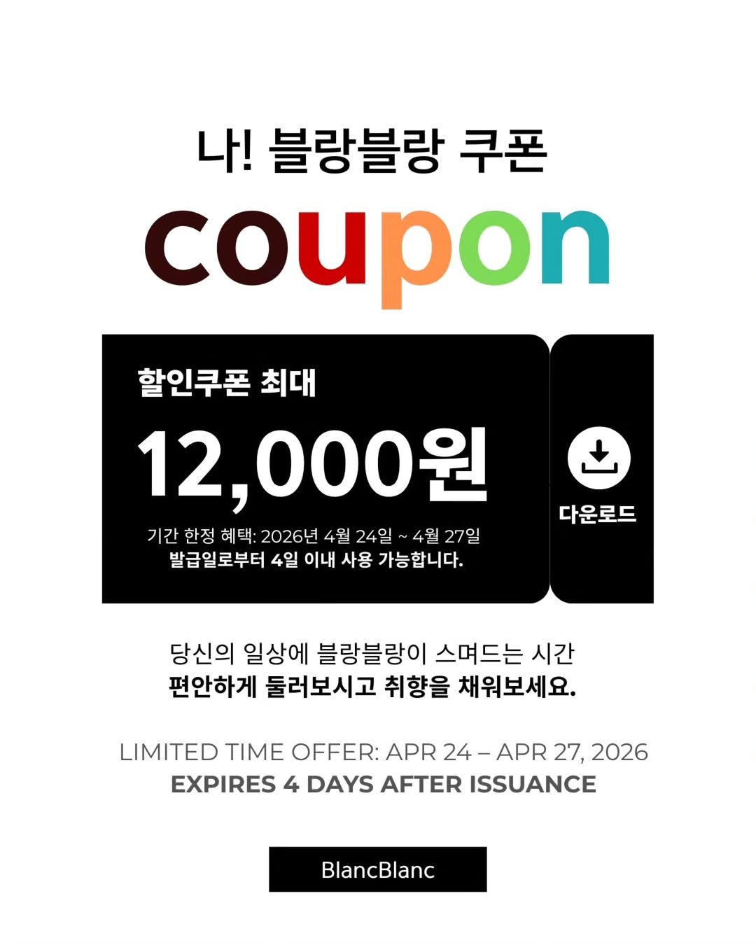 Photo by 블랑블랑 | 자체제작 고퀼리티 네일재료 | on April 26, 2026. May be an image of text that says '나! 블랑블랑 쿠폰 coupon 할인쿠폰 최대 12,000원 기간한정 기간 한정 혜택: 2026년 4월 24일~ 4월 27일 발급일로부터 4일 이내 사용 가능합니다. 다운로드 당신의 일상에 블랑블랑이 스며드는 시간 편안하게 둘러보시고 취향을 채워보세요. LIMITED TIME OFFER: APR 24- APR 27, 2026 EXPIRES 4 DAYS AFTER ISSUANCE BlancBlanc'.