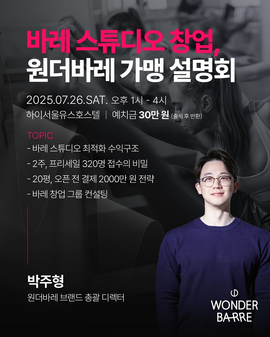 Photo by 박 주형 | 스포츠산업 9년차, 웰니스에 진심❤️🔥 on July 04, 2025. May be an image of 1 person, poster and text that says '바레 스튜디오 창업, 원더바레 가맹 설명회 2025.07.26.SAT. 오후 1시 4시 하이서울유스호스텔 예치금 30만 원 (출석후반환) (출석후 반환) ΤΟPΙς -바레 스튜디오 최적화 수익구조 -2주, 프리세일 320명 접수의 비 20평 오픈 전 결제 2000만 원 전략 -바레 창업 그룹 컨설팅 박주형 원더바레 브랜드 총괄 디렉터 WONDER BARRE'.