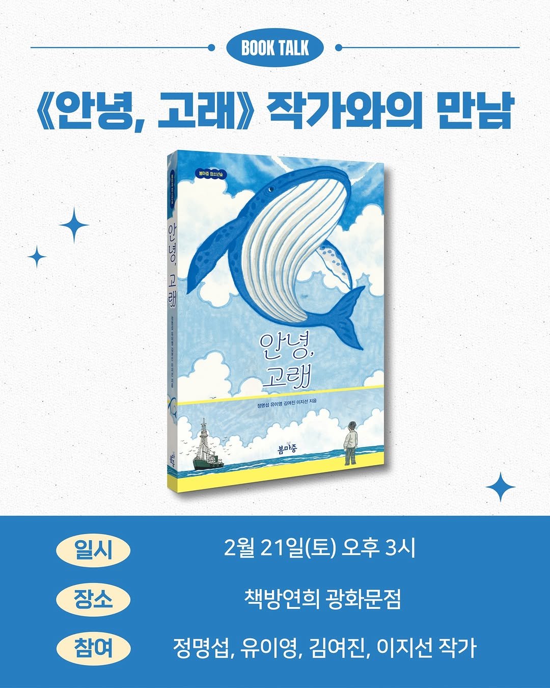 Photo by 봄 마중 on January 29, 2026. May be an illustration of ‎card, poster, book and ‎text that says '‎《안녕, 고래》 작가와의 만남 のだ 2 र یج 안녕, 고래 검께살 A 정고 김질부지동&에업보과번지을 건고지번지율 봄미줌 일시 장소 2월 21일(토) 월21일(토)오후3 오후 오후3시 3시 참여 책방연희 광화문점 정명섭, 유이영, 김여진, 이지선 작가‎'‎‎.