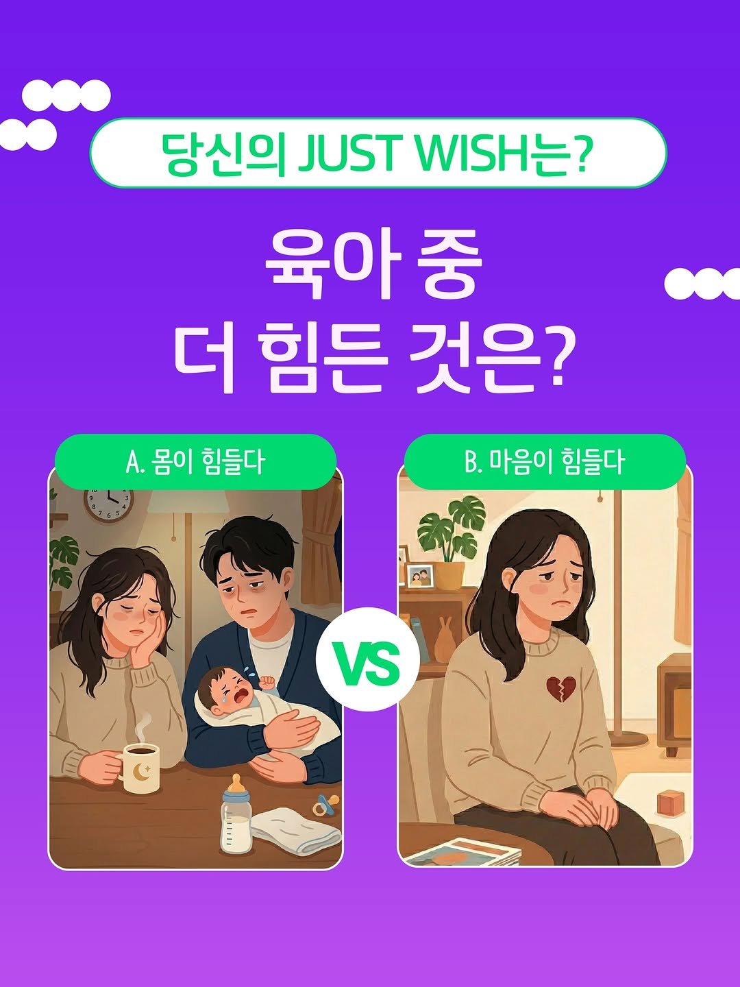 Photo by 봄름 on April 06, 2026. May be a doodle of one or more people, poster and text that says '당신의 JUST 당신의USTWISH는? WISHŻ? 육아 중 더 힘든 것은? B.마음이힘들다 B. .마음이 힘들다 A. A.몸이힘들다 몸이 힘들다 VS TEdA'.