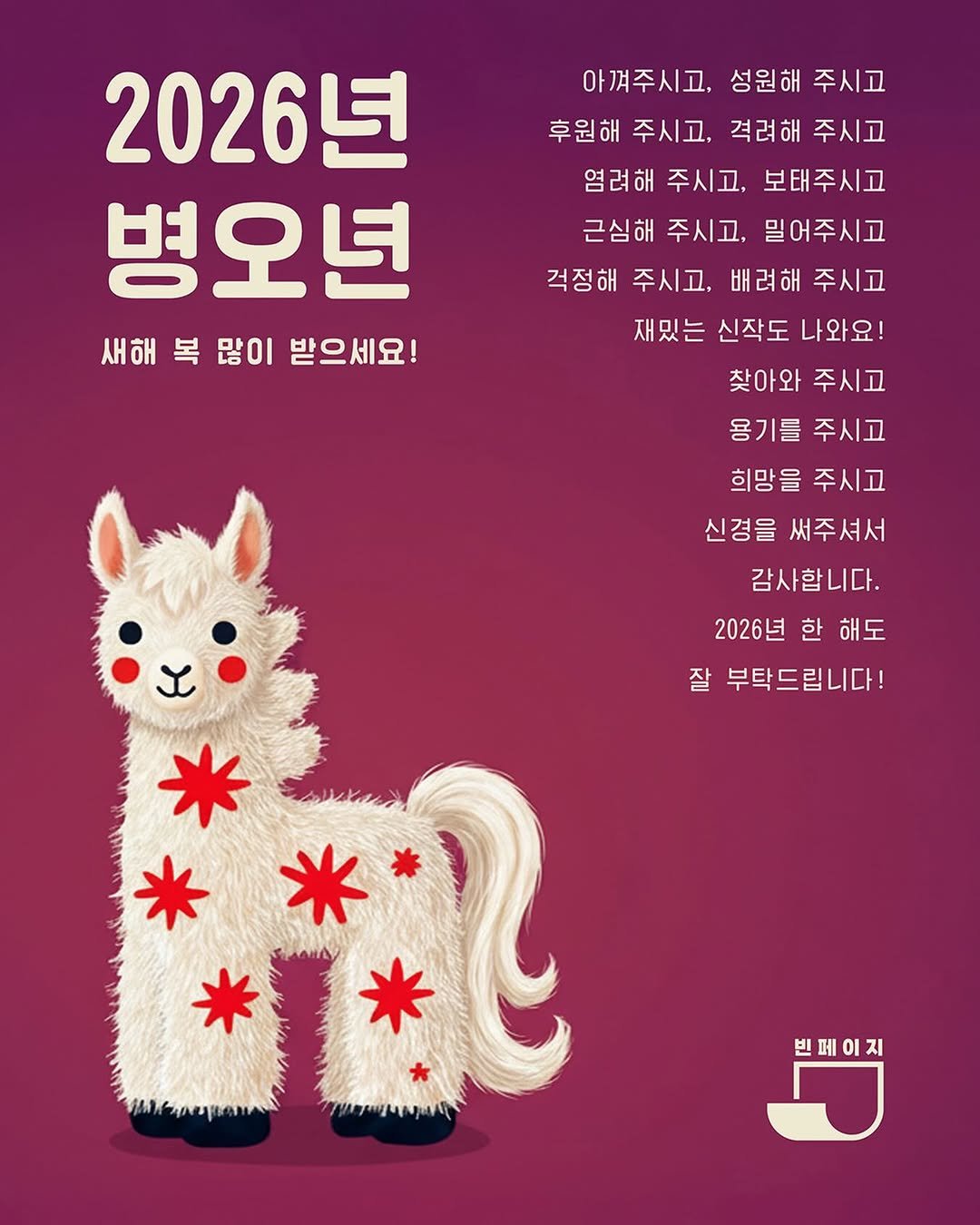 Photo by 빈페이지 on February 13, 2026. May be an image of poster and text that says '2026년 병오년 새해 복 많이 받으세요! 아껴주시고, 성원해 주시고 후원해 주시고, 격려해 주시고 염려해 주시고, 보태주시고 근심해 주시고. 밀어주시고 걱정해 주시고, 배려해 주시고 재밌는 신작도 나와요! 찾아와 주시고 용기를 주시고 희망을 주시고 신경을 써주셔서 감사합니다. 2026년 2026년한해도 한 해도 잘 부탁드립니다! * npи4иp 벨페이지 빈페이지'.
