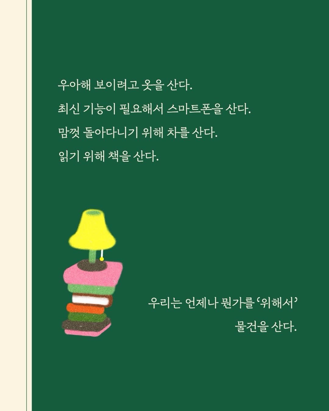 booksea_pub 게시물 이미지: #적독생활
 
 
우아해 보이려고 옷을 산다.
맘껏 돌아다니기 위해 차를 산다.
...