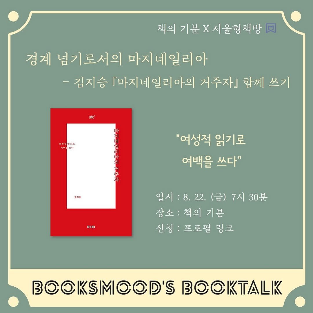 Photo shared by 책 의 기 분 on August 09, 2025 tagging @medusa.ji. May be an image of book, poster and text that says '책의기분X서울형책방 기분 서울형책방 경계 넘기로서의 마지네일리아 -김지승 『마지네일리아의 거주자」 함께 쓰기 ば 상적임거호 쉽게트 প্শনছ 이는 "여성적 읽기로 여백을 쓰다" 즐지증 na 마티 일시:8.22.(금)7시30분 일시: 일시:8.22.(금 8.22. (금) 7시 30분 장소: 장소:책의기분 책의 기분 신청 신청:프로필링크 프로필 링크 BOOKSMOOD'S OKSMOOD'SBOOKTALE OA'.
