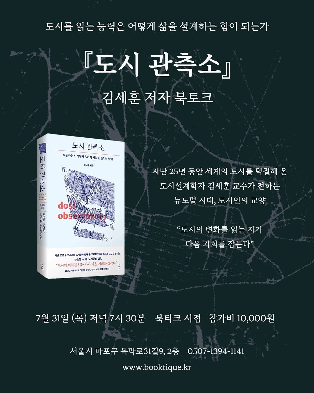 Photo shared by 북티크 on July 14, 2025 tagging @dosi_observatory. May be an image of medicine, poster, book and text that says '도시를 읽는 능력은 어떻게 삶을 설계하는 힘이 되는가 『도시 관측소』 김세훈 저자 북토크 도시 관축소 유통하는 너에서 나'의기치들 7 I 화량 장슘 되서론피를 タ 500일 dos obse 지난 25년 동안 세계의 도시를 덕질해 온 도시설계학자 김세훈 교수가 전하는 뉴노멀 시대, 도시인의 교양 ジ 도세올약즐지 한도사설어렌티 고우러전는 뉴뉴골스품 드시변회고집 母部 위는자가 . "자가다운기 가움기회를 물결는니 점는 강년카)래12회) "도시의 변화를 읽는 자가 다음 기회를 잡는다" 7월 31일 (목) 저녁 7시 30분 북티크 서점 참가비 10,000원 서울 마포구 독막로31길9,2충 0507-1394-1141 www.booktique.kr'.