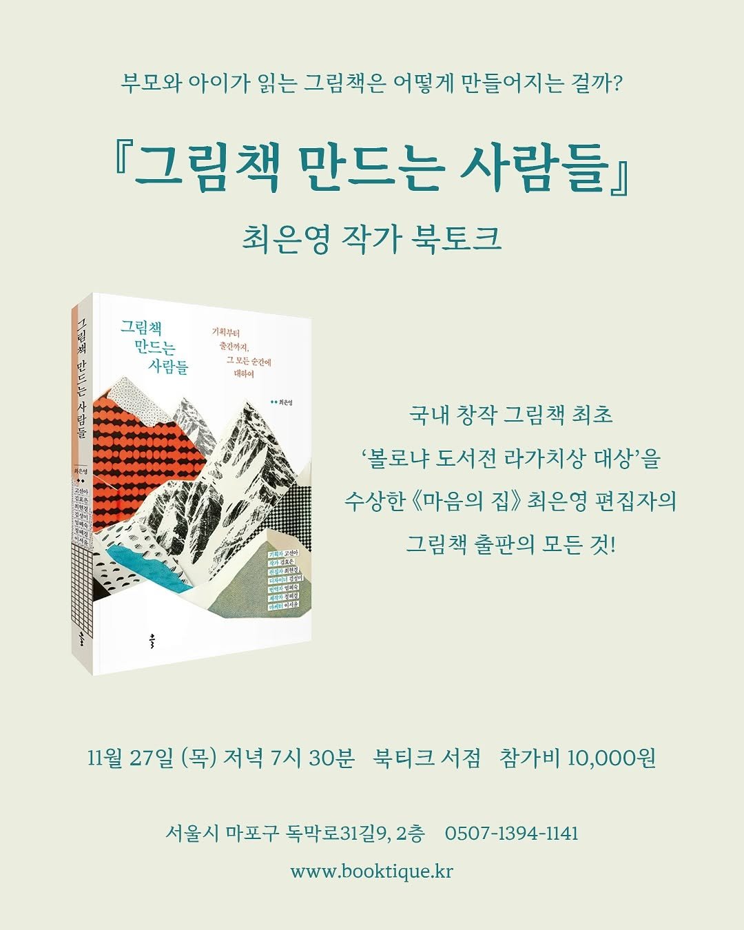 Photo shared by 북티크 on November 09, 2025 tagging @book_kl. May be an illustration of poster, book, magazine and text that says '부모와 아이가 읽는 그림책은 어떻게 만들어지는 걸까? 『그림책 만드는 사람들』 최은영 작가 북토크 그림책 만드는 사람들 기적부터 풍건까지, 모든순현 순한에 더미에 마·치는실 국내 창작 그림책 최초 '볼로냐 도서전 라가치상 대상'을 수상한 《마음의 집》 최은엉 편집자의 그림책 출판의 모든 것! মোবরববান +e 11월 27일 (목) 저녁 7시 30분 북티크서점 서점 참가비 10,000원 서울시 마포구 독막로31길9, 2층 0507-1394-1141 -1394-1141 www.booktique.kr'.