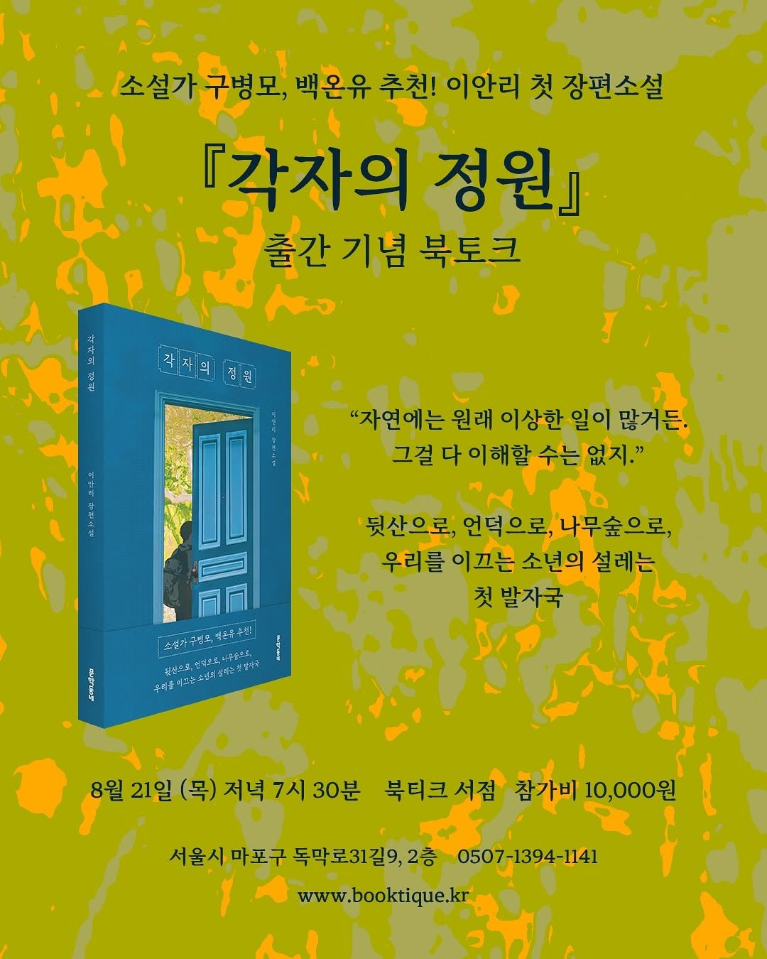 Photo shared by 북티크 on August 12, 2025 tagging @munhakdongne. May be an image of poster, book, magazine and text that says '소설가 소설가구병모, 구병모, 백온유 추천! 이안리 첫 첫장편소설 『각자의 정원] ば 출간 기념 북토크 의 3 "자연에는 원래 이상한 일이 많거든. 그걸다이해할수는없지 肌 '뒷산으로, 언덕으로, 나무숲으로, 우리를 이끄는 소년의 설레는 첫발자국 첫 소선거근령오 소설가구평복,해은을주원 온을수입 제블어고손스분부설하는 소전물에크안손년실성하는회보구* 신으로 언겨으표,새무좋으로. 첫벌과주 권심으호 8월 21일 (목)저녁7시30분 8월21일(목)저녁7시30분 7시 (목) 저녁 북티크서점 참가비 참가비10,000원 서울시 마포구 독막로31길9,2층 0507-1394-1141 www.booktique.kr'.