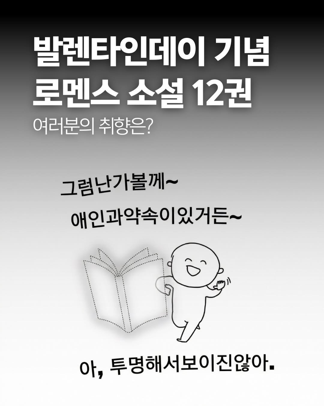 Photo by 책여사ㅣ이지혜ㅣ책스타그램 on February 09, 2026. May be an image of text that says '발렌타인데이 기념 로멘스 소설 12권 여러분의 취향은? 그럼난가볼께~ 애인과약속이있거든~ 애인과약속 아, 투명해서보이진않아. 서보'.