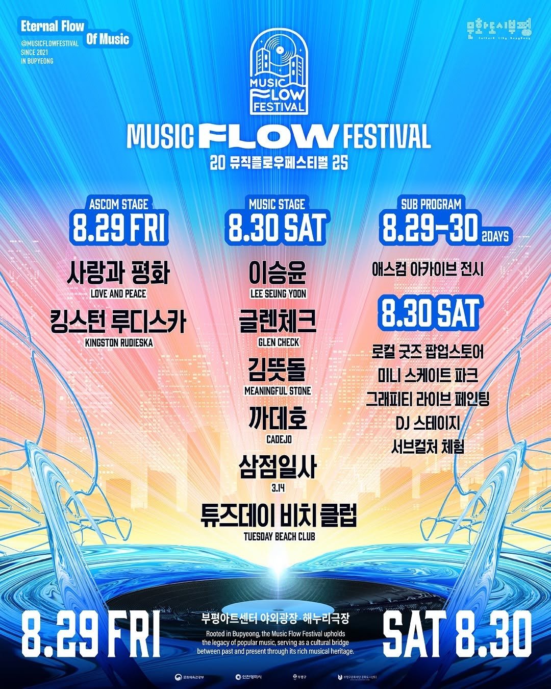 Photo by 부평구문화재단 on July 06, 2025. May be an image of text that says 'Eternal Flow @VISCFLONFESTHAL Of OfMusic SNCE2021 SNCE2121 INBUPYEONG 무화토시분평 -H-- .*....... MUSICAU LOW LOW FESTIVAL MUSIC IUSICFLOWFESTIVAL FLOW FESTIVAL 20 뮤직플로우페스티벌 25 ASCOM STAGE 8.29FRI FRI 사랑과 평화 LOVEAN AND PEACE 킹스턴 루디스카 KINGSTON RUDIESKA SUB PROGRAM 8.29-30 2DAYS 애스컴 아카이브 전시 8.30SAT SAT 로컬 굿즈 팝업스토어 미니 스케이트 파크 그래피티 라이브 페인팅 DJ 스테이지 서브컬처 체험 MUSIC STAGE 8.30 SAT 이승윤 LEESEUNGYOON 글렌체크 GLEN CHECK 김뜻돌 MEANINGFUL 까데호 CADEJO 삼점일사 3.14 튜즈데이비치클럽 TUESOAY BEACH CLUB 부평아트센터 부평이트센터야외광장·해누리극장 야외광장 해누리극장 Hooted NusicFlo htodnapiantoMot. Festwal uphods Dege 8.29FRI FRI 8.29 GEArNY between enpastandpresenttroug tsrich 백젤에스 SAT SAT8.30 8.30'.