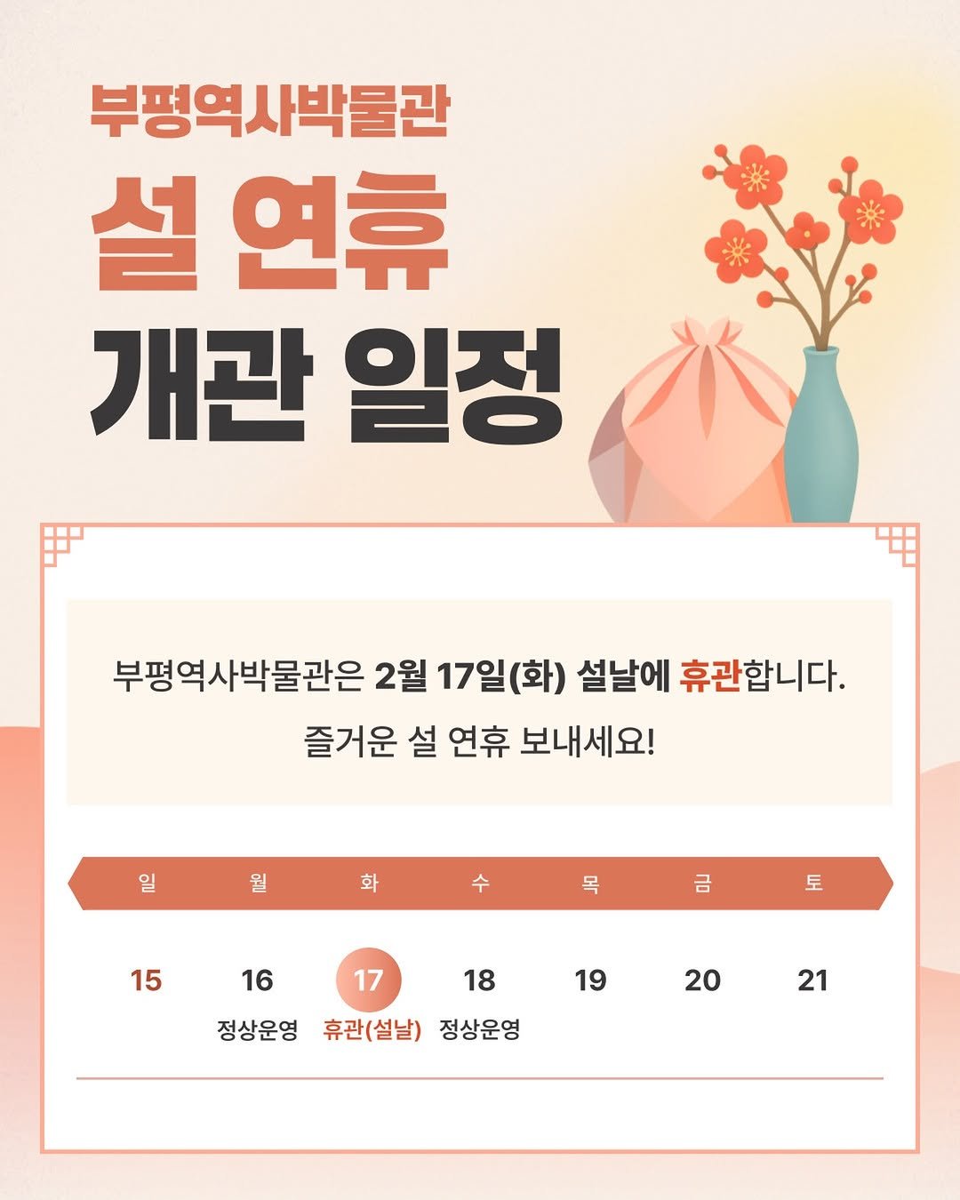 Photo by 부평역사박물관 on February 10, 2026. May be an image of poster, calendar and text that says '부평역사박물관 설 연휴 개관 일정 부평역사박물관은 2월 17일( (화) 설날에 휴관합니다. 즐거운 설 연휴 보내세요! 일 월 화 수 목 15 금 토 18 16 17 정상운영휴관(선날) 정상운영 휴관(설날) 정상운영 19 20 21'.