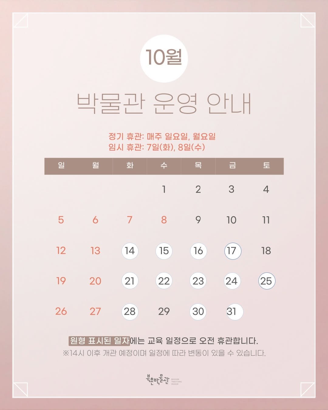 Photo by 북촌박물관 on September 30, 2025. May be an image of calendar, poster and text that says '10월 박물관 운영 안내 정기 휴관: 매주 일요일, 월요일 임시 휴관: 7일(화), 임시휴관:7일(화),8일(수) 8일(수) 월 화 목 금 토 1 2 5 3 6 4 7 8 9 12 10 13 11 14 15 16 19 17 20 18 21 22 23 26 24 27 25 28 29 30 31 원형 표시된 일자에는 교육 일정으로 오전 휴관합니다. ※14시이후 이후 개관 예정이며 일정에 따라 번동이 있을 수 있습니다. 북친바꽃관'.