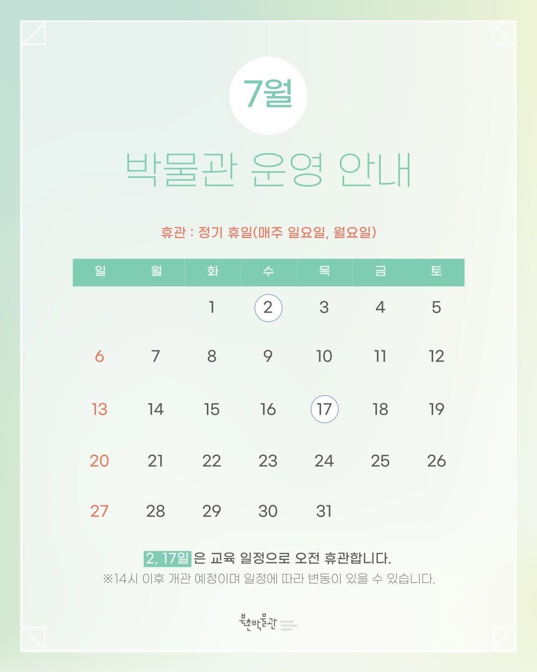 Photo by 북촌박물관 on June 24, 2025. May be an image of calendar, poster, crossword puzzle and text that says '7월 박물관 운영 안내 휴관 정기 휴일(매주 일요일, 월요일) on 월 화 수 목 금 1 토 2 3 6 4 7 5 8 9 10 13 11 14 12 15 16 17 20 18 21 19 22 23 24 27 25 28 26 29 30 31 2,17일 은 교육 일정으로 오전 휴관합니다. ※14시이후 ※14人 이후 개관 예정이며 일정에 따라 번등이 있을 수 있습니다. 북한바꽃관'.