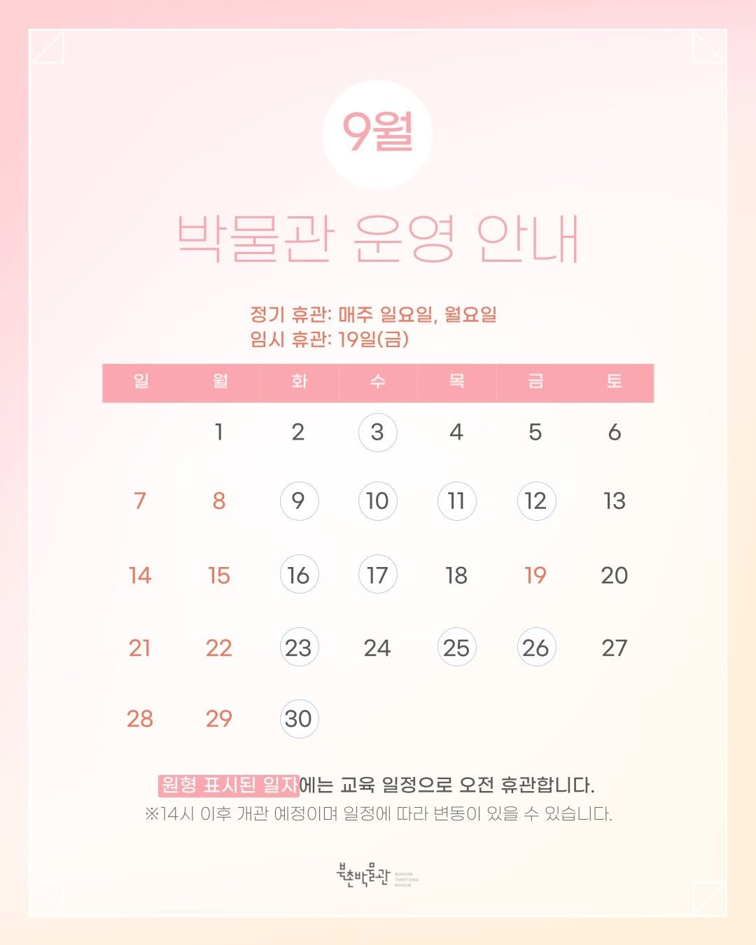 Photo by 북촌박물관 on August 31, 2025. May be an image of calendar, poster and text that says '9월 박물관 운영 안내 정기 휴관: 매주 일요일, 월요일 임시 휴관: 19일(금) 월 화 목 1 금 2 토 3 4 7 5 8 6 9 10 11 14 12 15 13 16 17 18 21 19 22 20 23 24 25 28 26 29 27 30 원형 표시된 일자에는 교육 일정으로 오전 휴관합니다. ※14시이후 이후 개관 예정이며 일정에 따라 번등이 있을 수 있습니다. ※14人 북조박공관'.