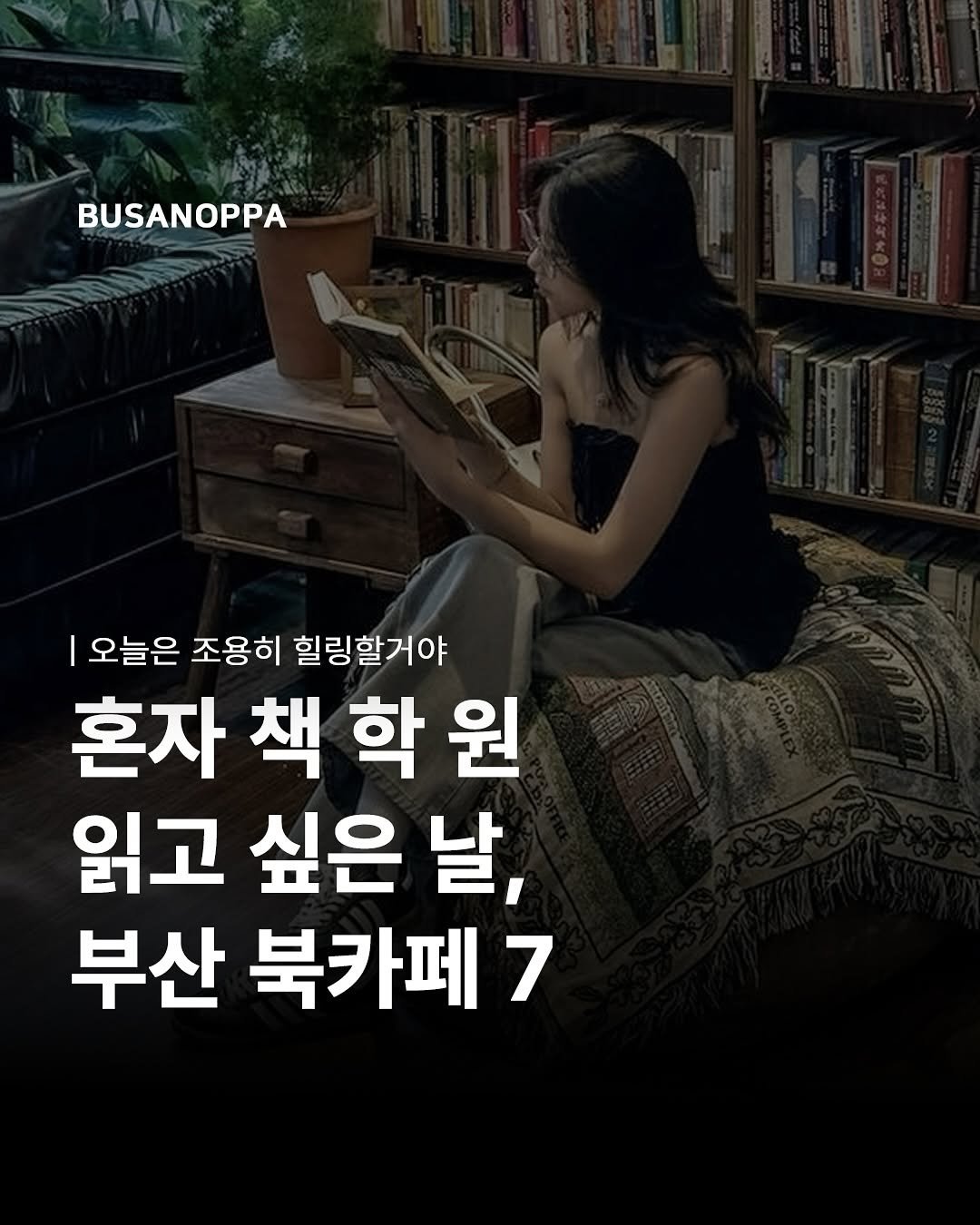 Photo by 부산오빠 on August 26, 2025. May be an image of 1 person and text that says 'BUSANOPPA 오늘은 조용히 힐링할거야 혼자 책 혼자책학원 학 원 읽고 싶은 날, 부산 북카페 7'.