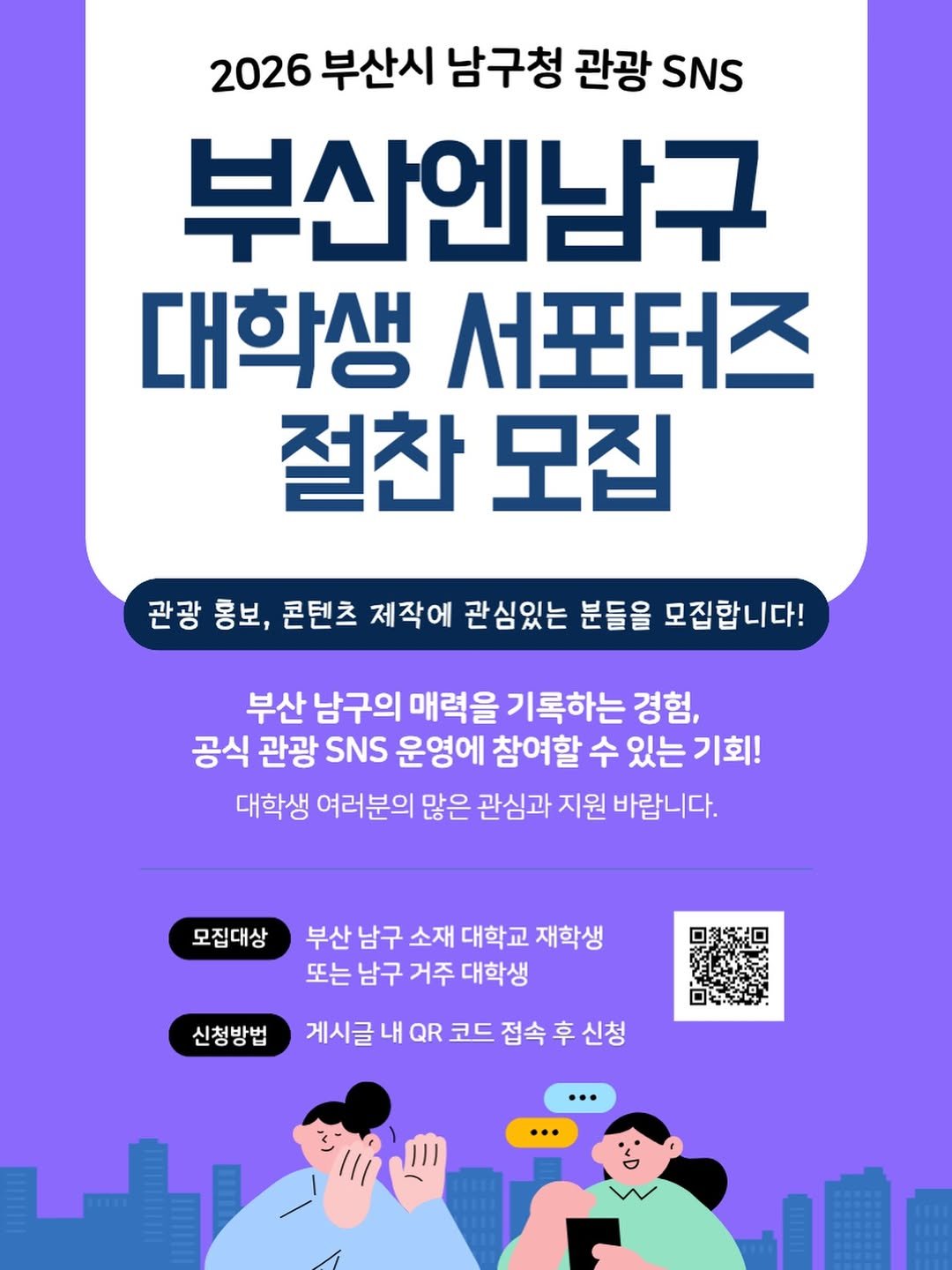 Photo by 부산엔남구 on February 13, 2026. May be a doodle of poster, magazine and text that says '2026 부산시 남구청 관광 SNS 부산엔남구 대학생 서포터즈 절찬 모집 관광 홍보, 콘텐츠 제작에 관심있는 분들을 모집합니다! 부산 남구의 매력을 기록하는 경험, 공식 관광 SNS 운영에 참여할 수 있는 기회! 대학생 여러분의 많은 관심과 지원 바랍니다. 모집대상 부산 남구 소재 대학교 재학생 또는 남구 거주 대학생 신청방법 신청보 게시글 내 QR 코드 접속 후 신청'.