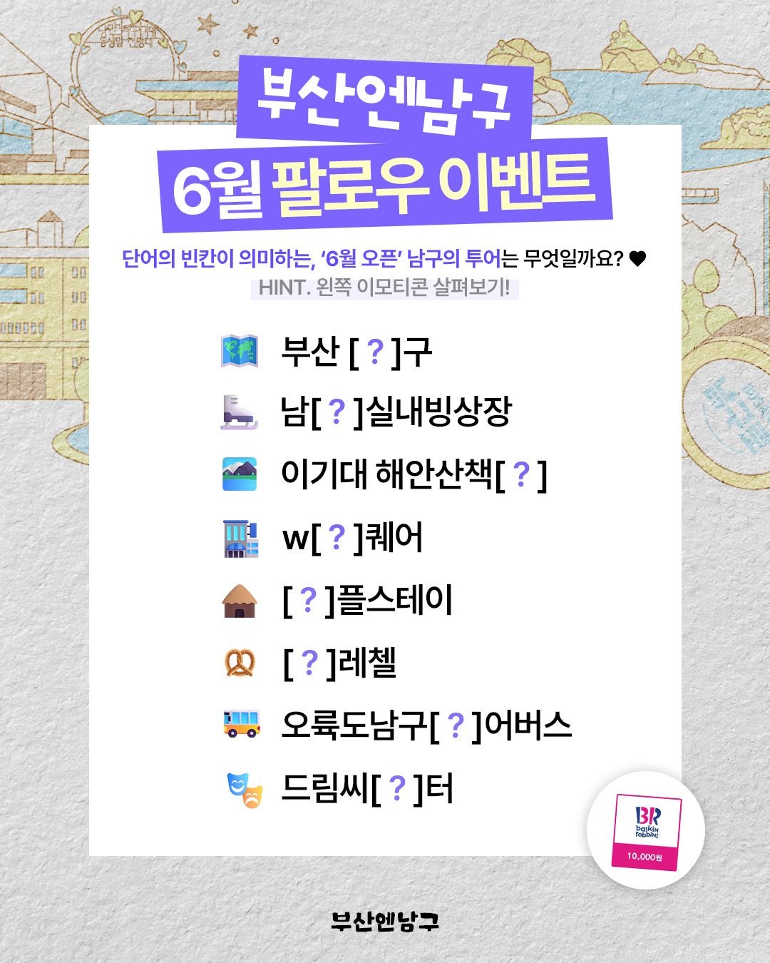 busannnamgu 게시물 이미지: 6월에 돌아온 부산엔남구 이벤트!🎁✨
부산 남구 관광지를 곁들인, 빈칸 채우기...