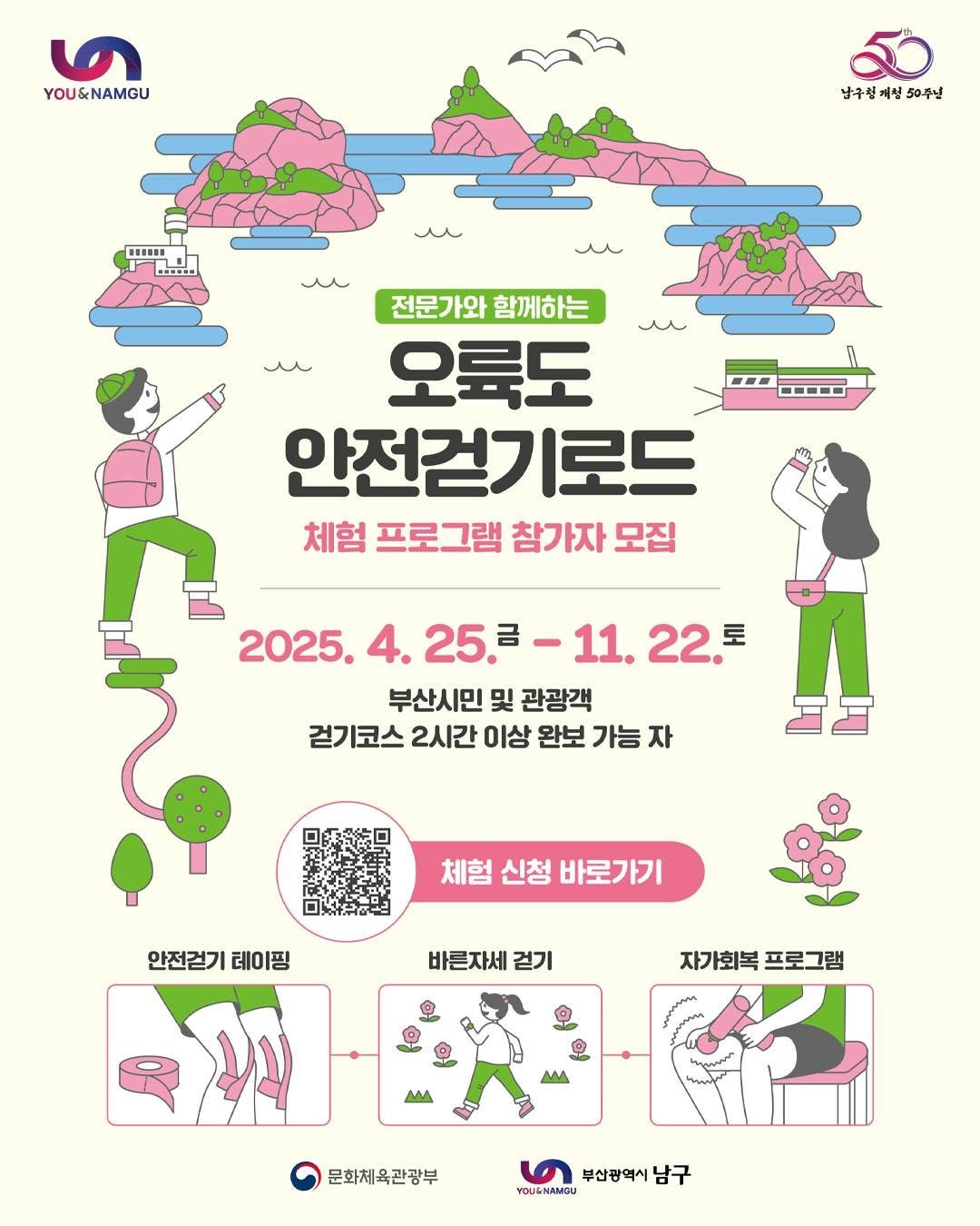 Photo by 부산엔남구 on September 14, 2025. May be an illustration of ‎poster and ‎text that says '‎৩ YOU&NAMGU 남구청께청50주년 제청 남구청게 청 50주년 C-SSSI 品 u u u 전문가와 전문가와함께하는 함께하는 오룩도 안전걷기로드 체험 프로그램 참가자 모집 2025. 2025.4.25.-11.22,= 4. 4.25.ミー1 -11. 22. 토 부산시민 및 관광객 걷기코스 2시간 이상 완보 가능 자 口素 체험 신청 바로가기 안전걷기레이핑 안전걷기 레이핑 바른자세 걷기 자가회복 자가회복프로그램 프로그램 MA MM کهییمما 문화체 문화체육관광부 부산광역시 남구 ข‎'‎‎.