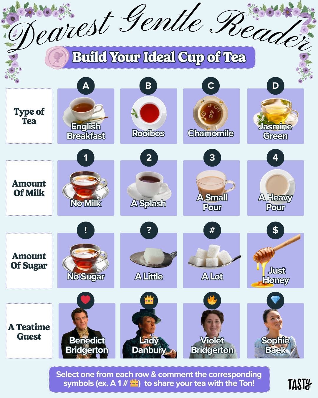 Photo by Tasty on February 27, 2026. May be a doodle of pancake, tea, poster, crossword puzzle, teacup and text that says 'Dearest Gentle Reader Build Your Ideal Cup of Tea A B Type of Tea c English Breakfast Rooibos 1 Chamomile 2 Jasmine Green Amount Of Milk 3 4 NoMilk No Milk A ASplash ASmall Pour ? AHeavy Pour Amount Of Sugar NoSugar ALittle ALot Just Honey A Teatime Guest Benedict Bridgerton Lady Danbury Violet Bridgerton Sophie Baek Select one from each row & comment the corresponding symbols (ex. A1# to share your tea with the Ton! TASTY'.