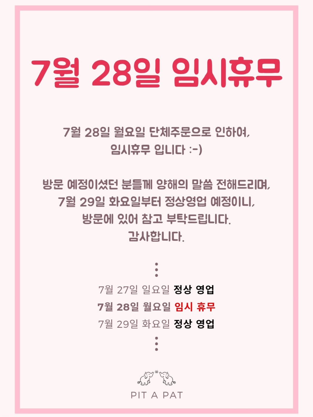 Photo by 🩷 봉담카페 | 핏어팻 | 봉담답례품 | 봉담디저트 | 봉담케이크 | 수제디저트 | 웨딩답례품 | 승진선물 🩷 in 봉담2지구 with @vlt_dj.vot_, and @cafe.pit_a_pat. May be an image of poster and text that says '7월 28일 임시휴무 7월 28일 월요일 단체주문으로 인하여, 임시휴무 입니다 :-) 방문 예정이셨던 분들께 양해의 말씀 전해드리며, 7월 29일 화요일부터 정상영업 예정이니, 방문에 있어 참고 부탁드립니다. 감사합니다. 7월 27일 일요일 정상 영업 7월 28일 월요일 임시 휴무 7월 29일 화요일 정상 영업 PITAPAT PIT A PAT'.