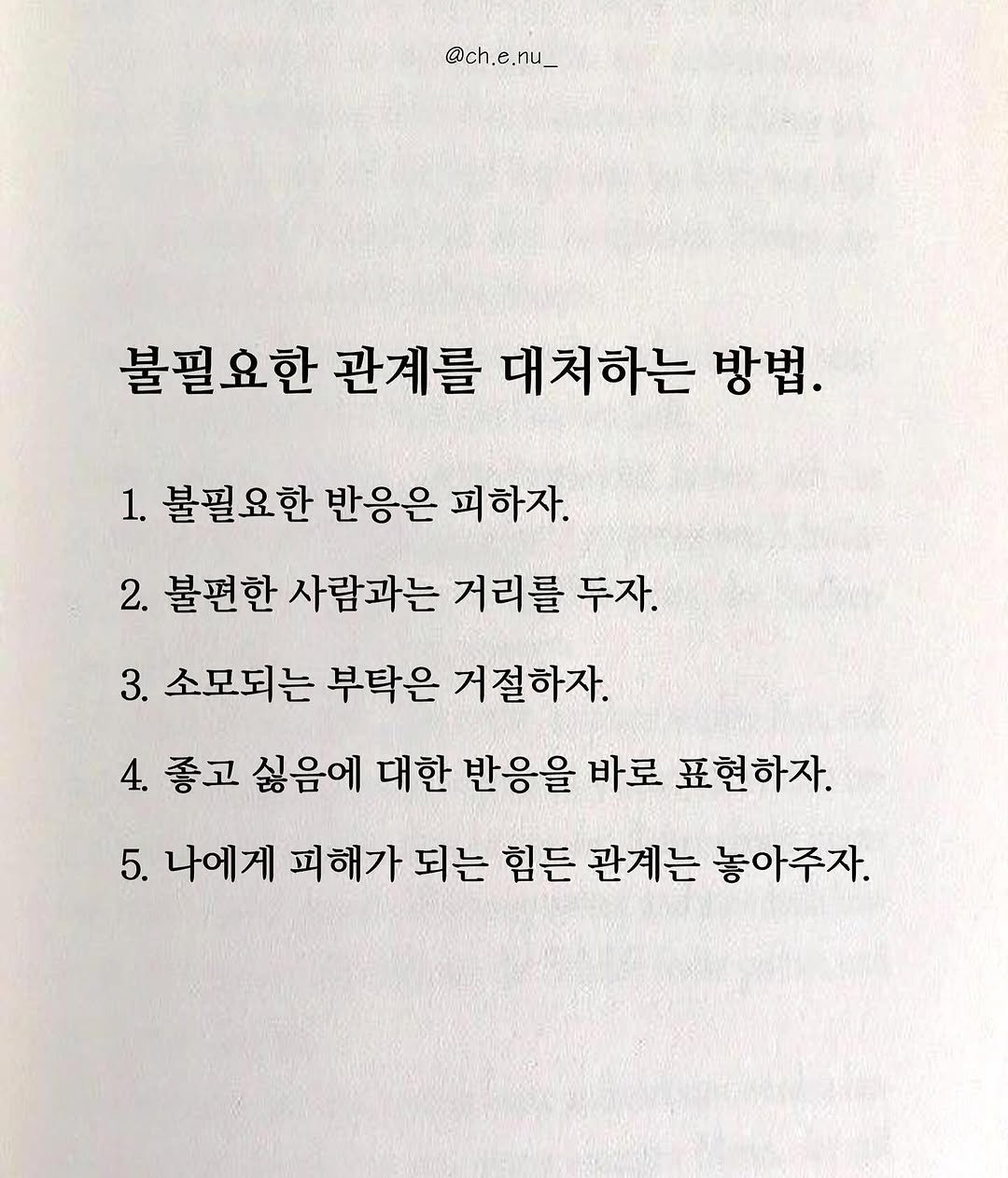 Photo by 최은우 on August 11, 2025. May be an image of book and text that says '@ch @ch.e.nu_ 불필요한 관계를 대처하는 방법. 1. 불필요한 반응은 피하자. 2. 불편한 사람과는 거리를 두자. 3. 소모되는 부탁은 거절하자. 4. 좋고 싫음에 대한 반응을 바로 표현하자. 5. 나에게 피해가 되는 힘든 관계는 놓아주자.'.