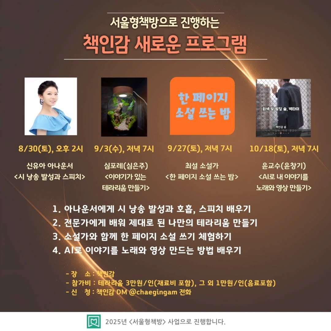 Photo shared by 책인감_책방&카페&1인출판&강연 on August 12, 2025 tagging @book_youah. May be an image of 2 people and text that says '서울형책방으로 진행하는 책인감 새로운 프로그램 한 페이지 소설 쓰는 밤 최석 빈뽀딩송 섹타이 8\/30(토), 오후 오후2시 2시 9/3(수), 9/3(수),저녁7시 저녁 신유아 아나운서 <시 낭송 발성과 스피치> 백연강송 9/27(토), 저녁7시 심포레(심은주) <이야기가있 있는 테라리움 만들기> 10/18(三),ス 저녁 7시 최설 소설가 <한 페이지 소설 쓰는 밤> 윤교수(윤창기) <A로 내 이야기를 노래와 영상 만들기> 1. 아나운서에게 시 낭송 발성과 호흡, 스피치 배우기 2. 전문가에게 배워 제대로 된 나만의 테라리움 만들기 3.소설가와 함께 한 페이지 소설 쓰기 체험하기 4. .I로 이야기를 노래와 영상 만드는 방법 배우기 장 소:책인감 -참가비: 테라리음 3만원/인(재료비 포함), 외1만원/인(음료포함) -신 청 책인감 DM @chaegingam 전화 2025년 <서울형책방> 사업으로 진행합니다.'.