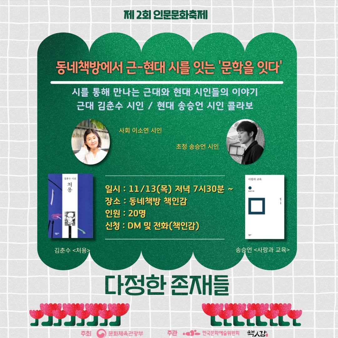 Photo shared by 책인감_책방&카페&1인출판&강연 on October 31, 2025 tagging @youngsoyoun. May be an image of ‎poster and ‎text that says '‎제 제2회 2회 인문문화축제 동네책방에서 현대 시를 잇는 '문학을 잇다' 시를 통해 만나는 근대와 현대 시인들의 이야기 근대 김춘수 시인 현대 송승언 시인 콜라보 사회 이소연 시인 초청 초청송승언시인 송승언 시인 용 수행과고속 일시: 11/13(목) 저녁 7시30분 장소 동네책방 책인감 인원: 20명 신청 DM 및 전화 전화(책인감) 김춘수 김춘수<처용> <처용주 승승언<사람과교육> 승승언 <사람과 교육> 다정한 존재들 04090000 ാങങവർ LELE 0909919099100999 LELELLLL 주최 문화체육관광부 주관 ف• 한국문화예술위원회 책사감‎'‎‎.