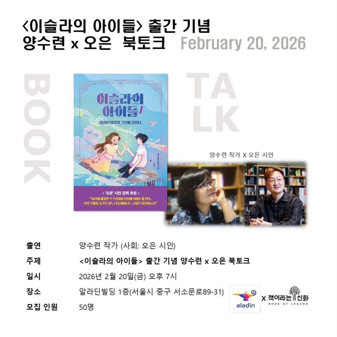 Photo by 책이라는신화 in 알라딘. May be an image of book, poster, magazine and text that says '<이슬라의 아이들> 출간 기념 양수련 x 오은 북토크 February 20, 2026 100 이슬라이 0Ι1 強屋0 生遊量 살안트 ΤΑ LK 양수련 작가 암수련작가×오은시인 x <오은 시인 '오원' 판'시인 1인감 감력 맥쉬 추천 HAN ាកសច 9И 当者道公，。 WN ለቅው！ ALNINGA L 출연 주제 일시 장소 양수련 작가 (사회: 오은 시인) <이슬라의 아이들> 출간 기념 양수련 x 오은 북토크 2026년 2월 20일(금) 오후 7시 알라딘빌딩 1층(서울시 중구 서소문로89-31) 모집 인원 50명 aladin x책이라는신화 신화 BOOKO LEGEND'.