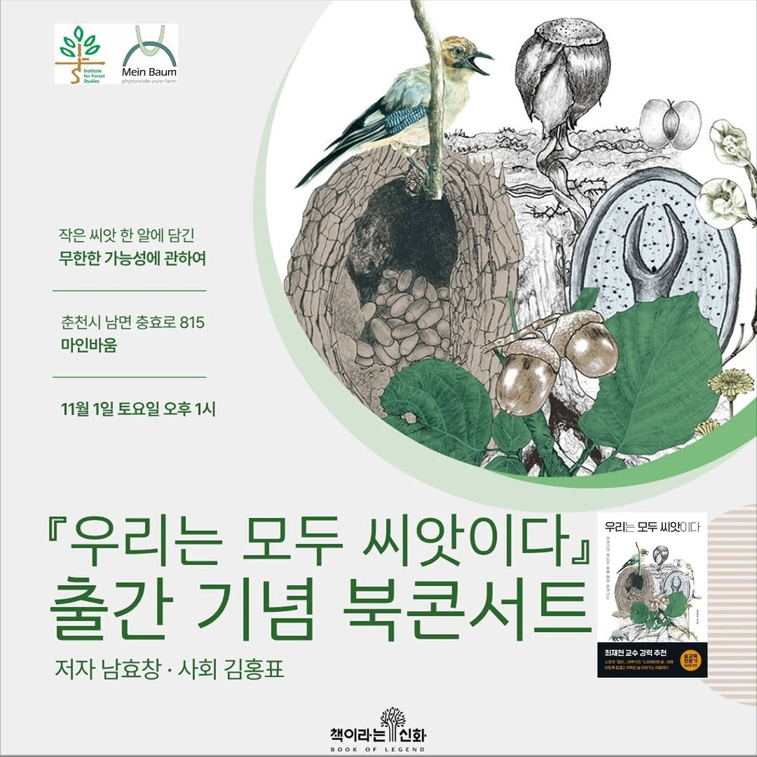 Photo shared by 책이라는신화 on October 29, 2025 tagging @ecosophia_, and @meinbaum.phytoncide. May be an image of ‎poster, nest and ‎text that says '‎一 اشوي poul Mein Baum 작은 씨앗 한 알에 담긴 무한한 가능성에 관하여 춘천시 남면 충효로 춘천시남면총호로815 815 마인바움 11월 1일 토요일 오후 1시 우리는 모두 씨앗이다」 우리 모두 우리는모두씨앤이다 씨맛이다 출간기념 출간 기념 북콘서트 저자 남효창 사회 김홍표 최매진교수 경고수길릭주권 티주원 ៥ 백이라는 책이라는신화 신화 BOOKOFLEGENA‎'‎‎.