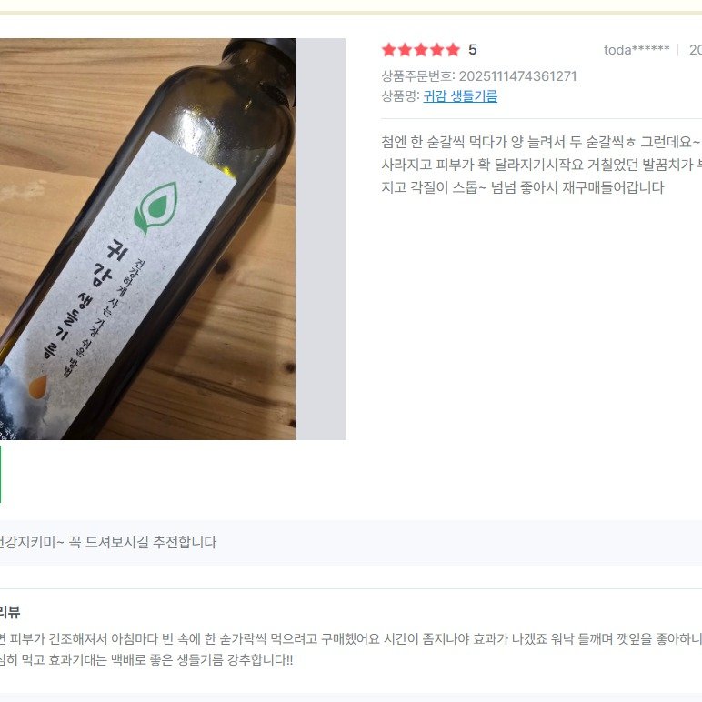 Photo by 찰떡부자 on December 14, 2025. May be an image of ‎hair product, olive oil, herb and ‎text that says '‎5 상품주문번호:202511147436127 2025111474361271 상품주문번호: 상품명: 귀감생들기름 귀감 toda****** 20 첨엔 한 숟갈씩 먹다가 양 늘려서 두 숟갈씩ㅎ 그런데요~ 사라지고 피부가 확 달라지기시작요 거칠었던 발꿈치가 지고 각질이 스톱~ 넘넘 좋아서 재구매들어갑니다 止 ه 梅泉た サン 長立 净金 강지키미~ 꼭 드셔보시길 추전합니다 뷰 피부가 건조해져서 아침마다 빈 속에 한 숟가락씩 먹으려고 구매했어요 시간이 좀지나야 효과가 나겠죠 워낙 들깨며 깻잎을 좋아하니 히 먹고 효과기대는 백배로 좋은 생들기름 강추합니다!!‎'‎‎.
