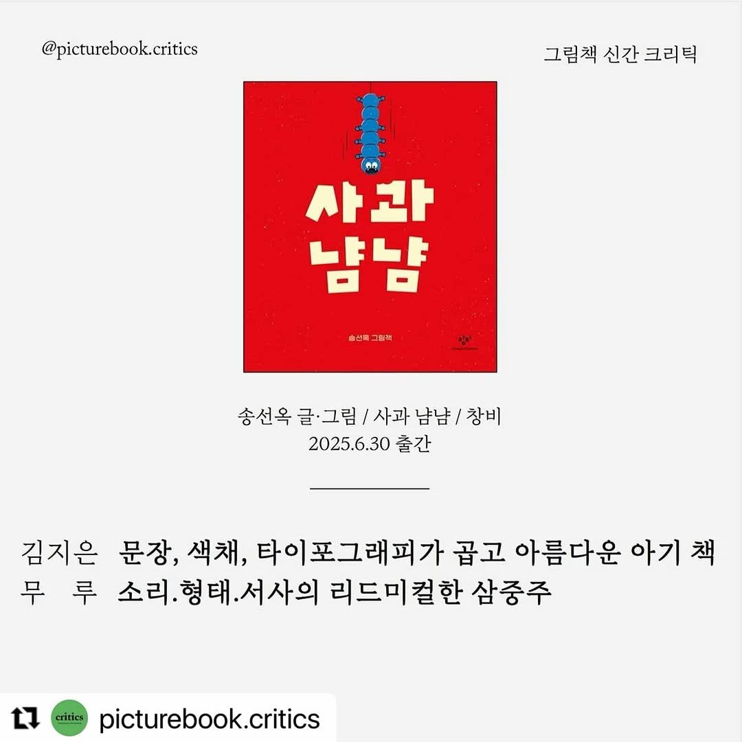 Photo shared by 창비 그림책 on July 31, 2025 tagging @sunok_song. May be an image of magazine, poster, book and text that says '@picturebook.critics 그림책신간크리틱 그림책 신간 크리틱 B ลก 00 사과 남냠 솔선트그림픽 송선옥 송선옥글·그림/사과남남/장비 글·그림 사과 남냠/ 창비 2025.6.30 출간 김지은 문장, 색채, 타이포그래피가곱그 곱고 아름다운 아기 책 무 루 소리. 리.형태.서사의 서사의 리드미컬한 삼중주 critics picturebook.critics'.