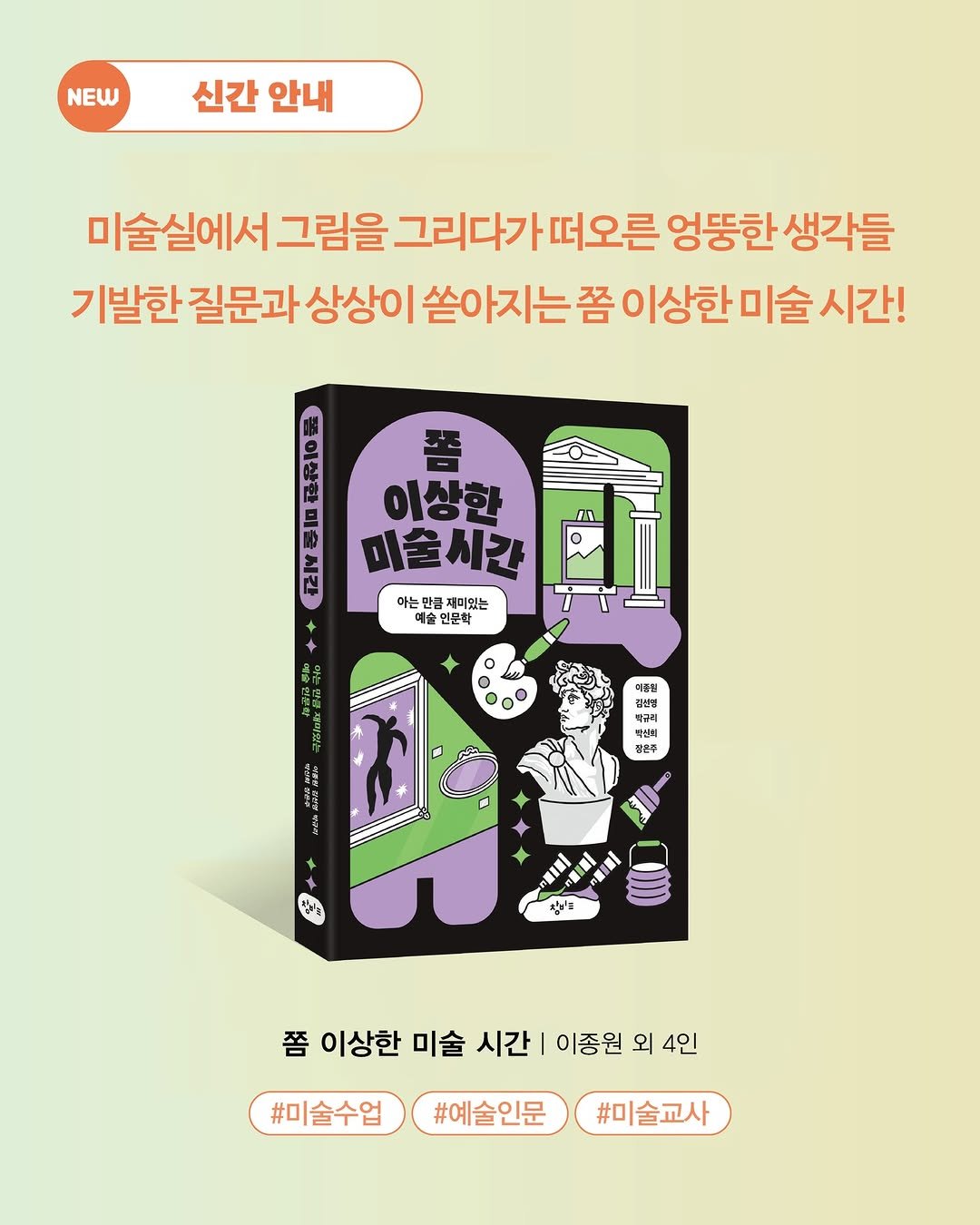 Photo by 창비교육 on December 23, 2025. May be an image of poster and text that says 'NEW 신간 안내 미술실에서 그림을 그리다가떠오른 떠오른 엉뚱한 생각들 기발한 질문과 상상이 쏟아지는 쫌 이상한미술시간 이상한 시간! FN 이상한 FLX 미술시간 아는만 아는만급재미있는 재미있는 예슬인문학 예술 인문학 தம 小色が 예승변 김런영 박규리 연통한 피발분 백신의 mea 겉큰후 청비빵 쫌 이상한 미술 시간 이종원 외 4인 #미술수업 #예술인문 #미술교사'.