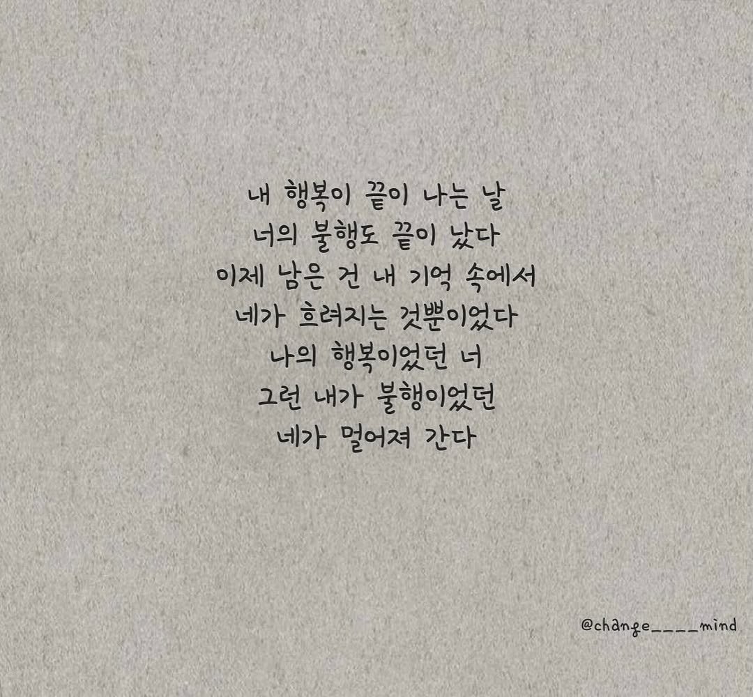 Photo by 마음을 바꾸는 글 on September 29, 2025. May be an image of text that says '내 행복이 끝이 나는 날 너의 불행도 끝이 났다 이제 남은 건 내 기억 속에서 네가 흐려지는 것뿐이었다 나의 행복이었던 너 그런 내가 불행이었던 네가 멀어져 간다 @cham-ge__-_mind mind @change'.