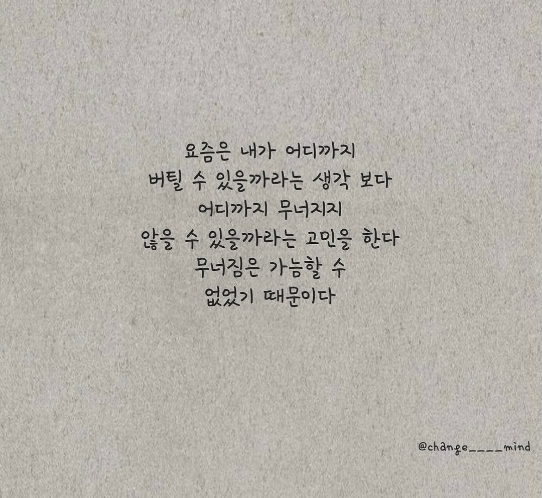 Photo by 마음을 바꾸는 글 on September 19, 2025. May be an image of text that says '요즘은 내가 어디까지 버틸 수 있을까라는 생각 보다 어디까지 무너지지 않을 수 있을까라는 고민을 한다 무너짐은 가능할 수 없었기 때문이다 @change____mind mind @change'.