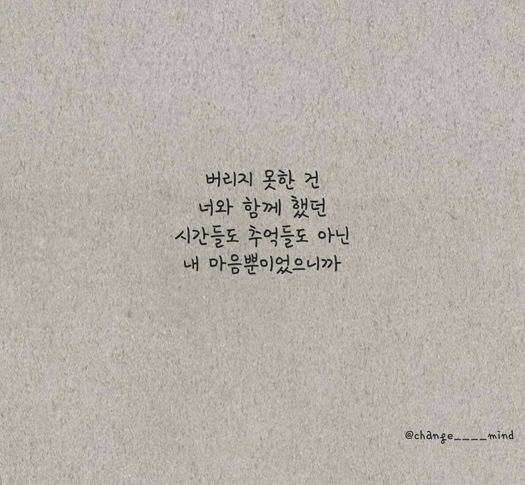 Photo by 마음을 바꾸는 글 on October 01, 2025. May be an image of text that says '버리지 못한 건 너와 함께 했던 시간들도 추억들도 아닌 내 마음뿐이었으니까 @change____mind - @change mind'.