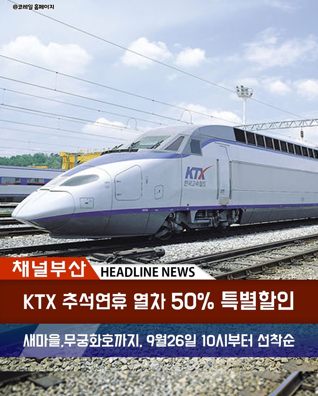 Photo by 부산맛집 부산카페 부산핫플 채널부산 in 부산역 (Busan Stn. - KTX/Korail). May be an image of train and text that says '@코레일홈페이지 @코레일 홈페이지 KTX KI 한국고속장도 채널부산 HEADLINE NEWS KTX 추석연휴 열차 50% 특별할인 새마을. 새마을,무궁화호까지, 9월26일 10시부터 선착순'.