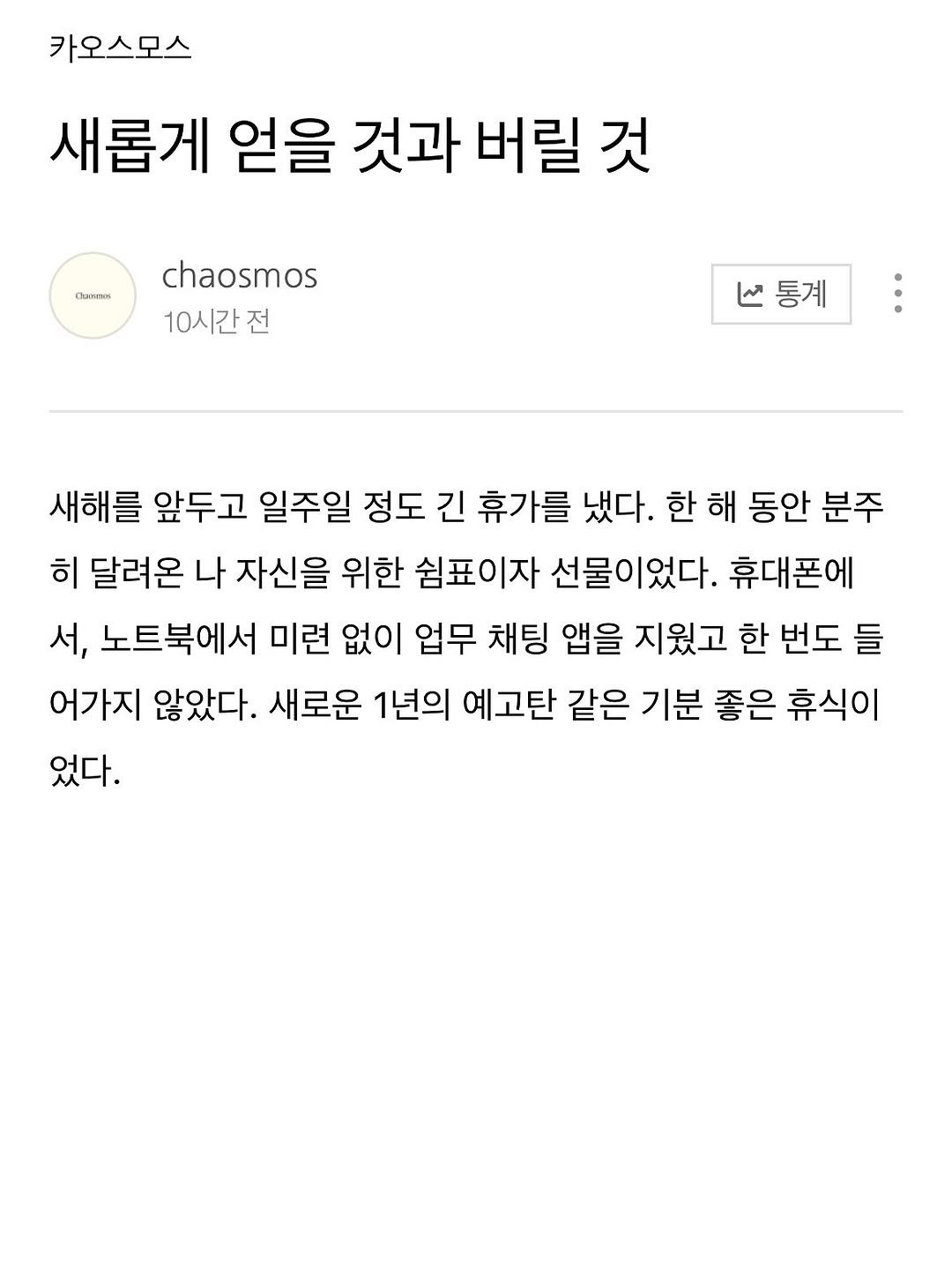 Photo by 카오스모스 | 먹고 사는 이야기 on January 05, 2026. May be an image of ‎text that says '‎카오스모스 새롭게 얻을 것과 버릴 것 OEREK chaosmos 10시간 전 حا 통계 새해를 앞두고 일주일 정도 긴 휴가를 냈다. 한 해 동안 분주 히 달려온 나 자신을 위한 쉼표이자 선물이었다. 휴대폰에 서, 노트북에서 미련 없이 업무 채팅 앱을 지웠고 한 번도 들 어가지 않았다. 새로운 1년의 예고탄 같은 기분 좋은 휴식이 었다.‎'‎.