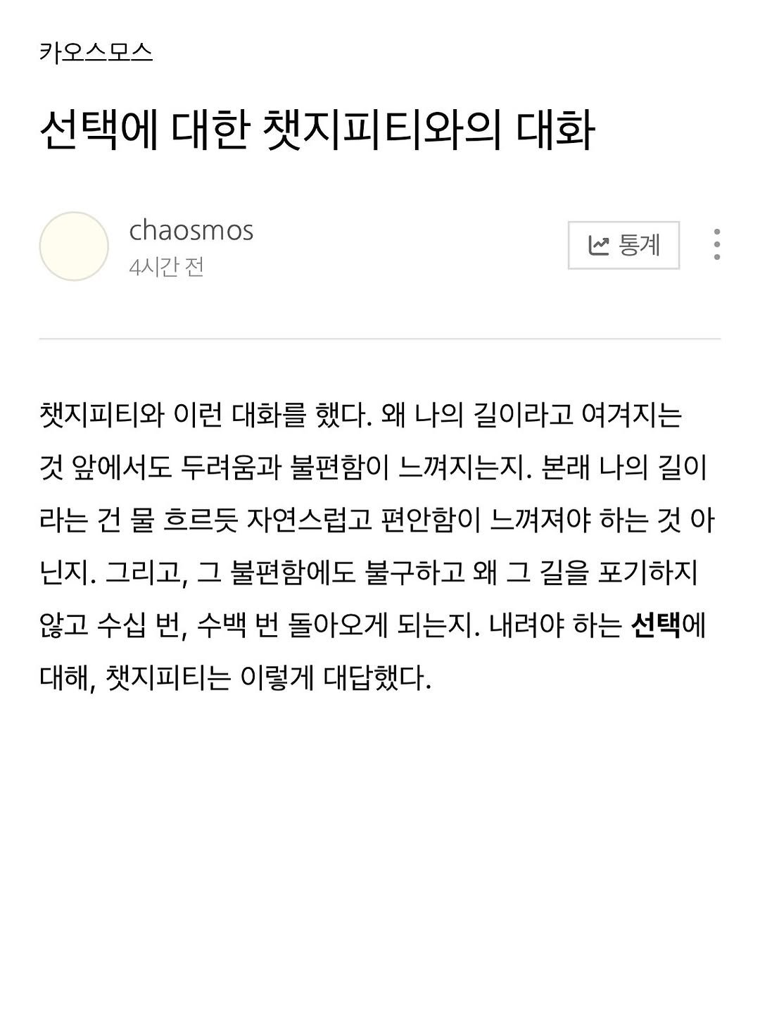 Photo by 카오스모스 | 먹고 사는 이야기 on January 26, 2026. May be an image of ‎text that says '‎카오스모스 선택에 대한 채지피티와의 대화 chaosmos 4시간전 ا 통계 채지피티와 이런 대화를 했다. 왜 나의 길이라고 여겨지는 것 앞에서도 두려움과 불편함이 느껴지는지. 본래 나의 길이 라는 건 물 흐르듯 자연스럽고 편안함이 느껴져야 하는 것 아 닌지. 그리고, 그 불편함에도 불구하고 왜 그 길을 포기하지 않고 수십 번, 수백 번 돌아오게 되는지. 내려야 하는 선택에 대해, 책지피티는 이렇게 대답했다.‎'‎.