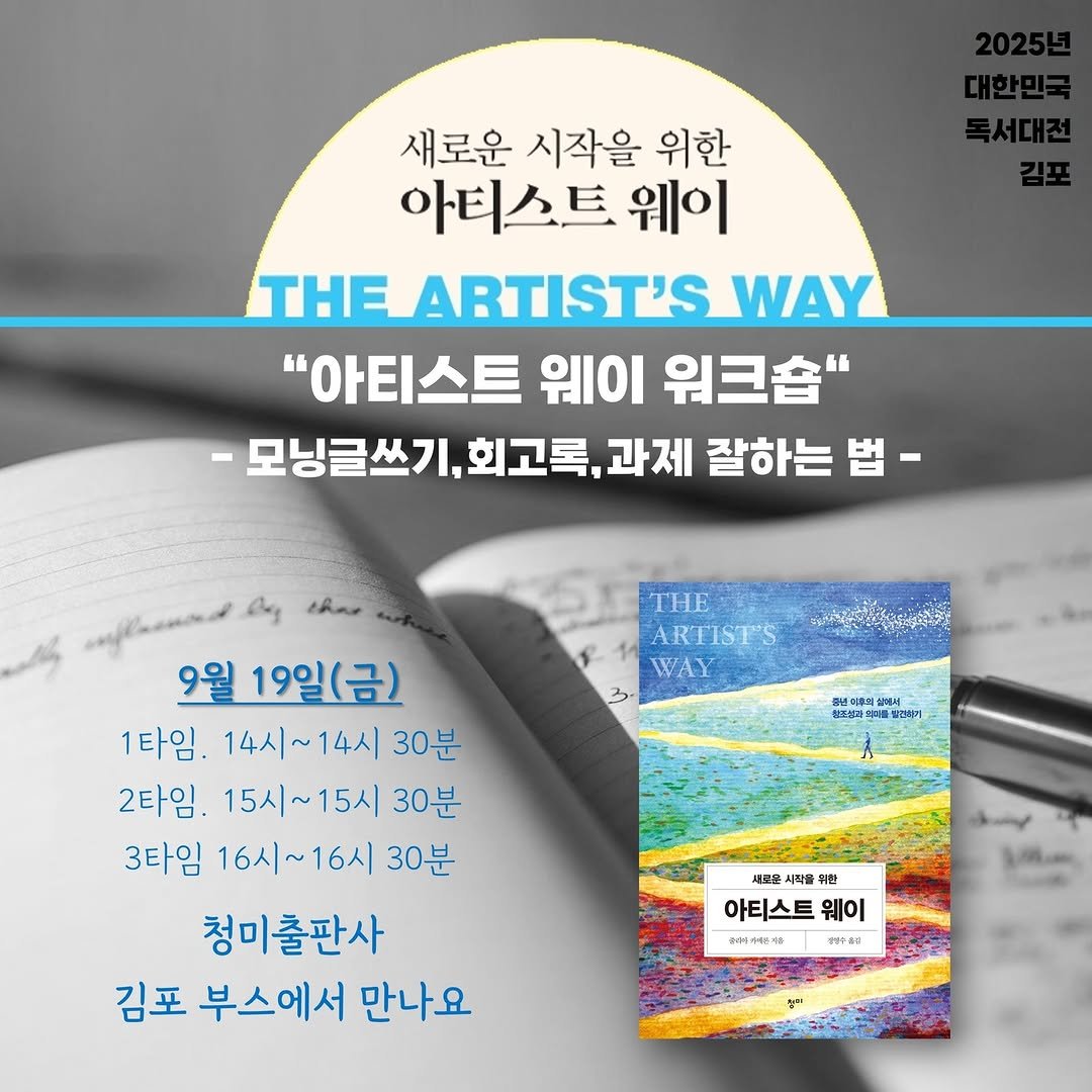 Photo by 청미출판사 on September 15, 2025. May be an image of book, magazine, poster and text that says '새로운 시작을 위한 아티스트 웨이 THE ARTIST'S WAY "아티스트 웨이 워크숍" 모닝글쓰기, 회고록, 과제 잘하는 법- THENE ARTISTS WAY 출연역우회 상조의 이산티토내를5 첨명버기 9월 19일(금) 1타임. 14시~14시 14시~ 30분 2타임. 15시~15시 30분 3타임 16시~16시 16시~ 30분 청미출판사 김포 부스에서 만나요 세새울 시작을 순후 早座 아티스트 웨이 다이예에른게 윤디의쓰세은제 dean 예른과 아티스트웨이 - で 50'.