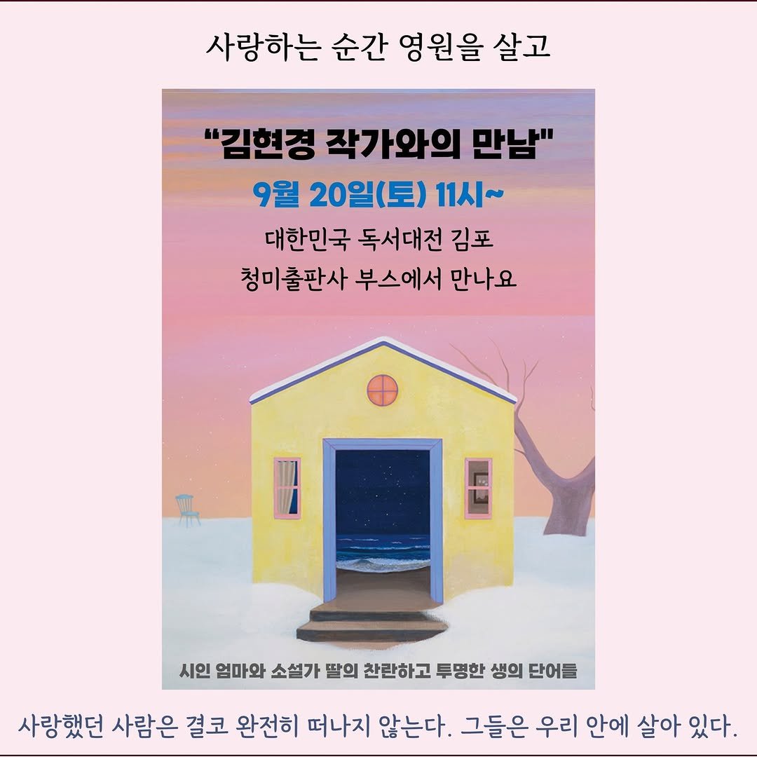 Photo by 청미출판사 on September 15, 2025. May be an image of poster and text that says '사랑하는 순간 영원을 살고 "김현경 작가와의 만남" 9월 20일(토) 11시~ 대한민국 독서대전 김포 청미출판사 부스에서 만나요 시인 엄마와 소설가 딸의 찬란하고 루명한 생의 단어를 사랑했던 사람은 결코 완전히 떠나지 않는다. 그들은 우리 안에 살아 있다.'.