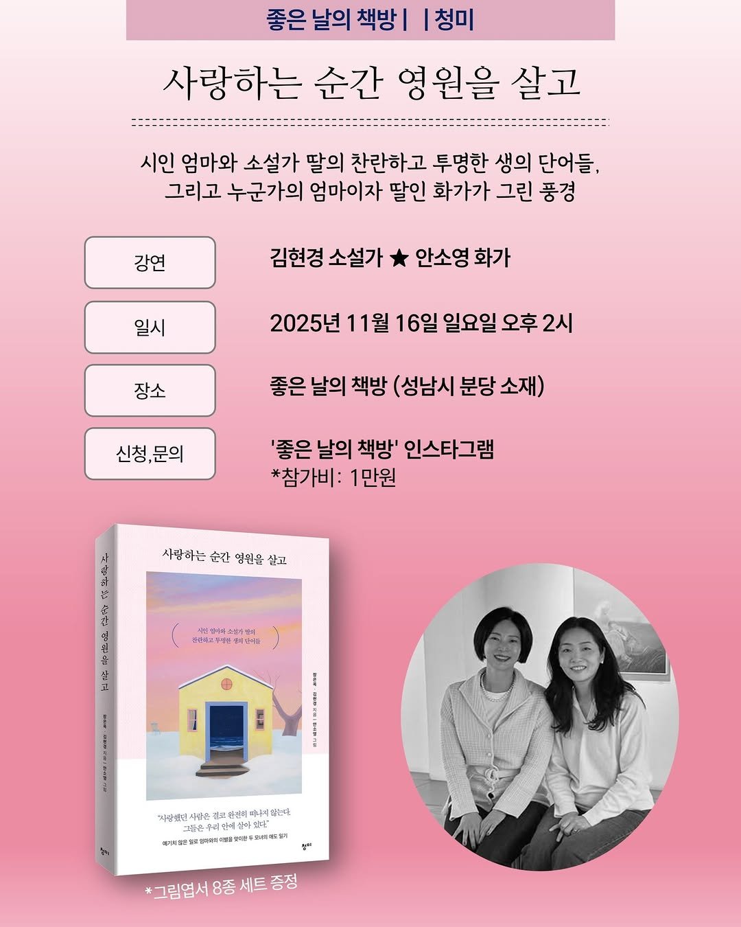 Photo shared by 청미출판사 on November 07, 2025 tagging @hanggang07, @gooddaybookshop, and @leina_soyoung_ahn. May be an image of poster, magazine, calendar and text that says '좋은 날의 책방| 청미 사랑하는 순간 영원을 살고 시인 엄마와 소설가 딸의 찬란하고 투명한 생의 단어들, 그리고 누군가의 엄마이자 딸인 화가가 그린 풍경 강연 김현경 소설가 * 안소영 화가 일시 2025년 11월 16일 일요일 오후 2시 장소 좋은 날의 책방 (성남시 분당 소재) 신청,문의 '좋은 날의 책방' 인스타그램 *참가비: 1만원 꿈 사랑하는 순간 영위을 사랑하는간영원을삼고 삼고 상인시고부장론 엄마을 어원별터시간조해코원군바(아국코합니더다 고닭정이며 차립생인시항 사장문 건코원전회매거지않는 不利可护轻由格用前国來草年门成中到的 ซูล *그림엽서 8종세트증정 8종'.