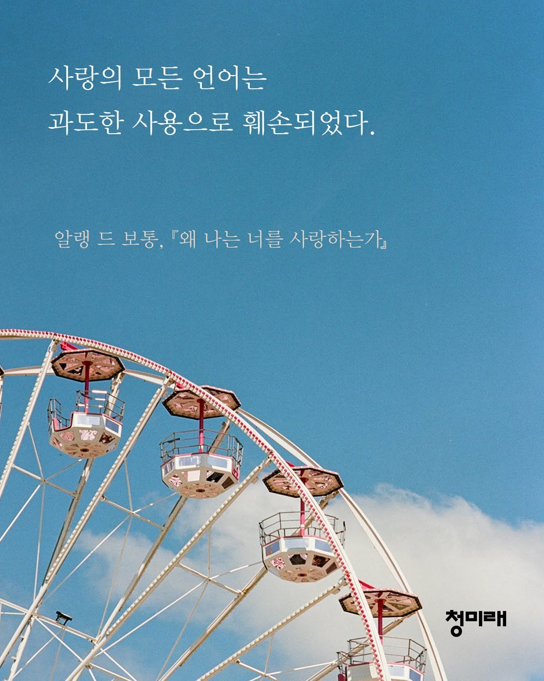 Photo by 도서출판 청미래 on September 12, 2025. May be an image of ‎poster and ‎text that says '‎사랑의 모든 언어는 과도한 사용으로 훼손되었다. 알랭 드 보통, 왜 나는 너를 사랑하는가』 منا 2 መወት 청미래‎'‎‎.