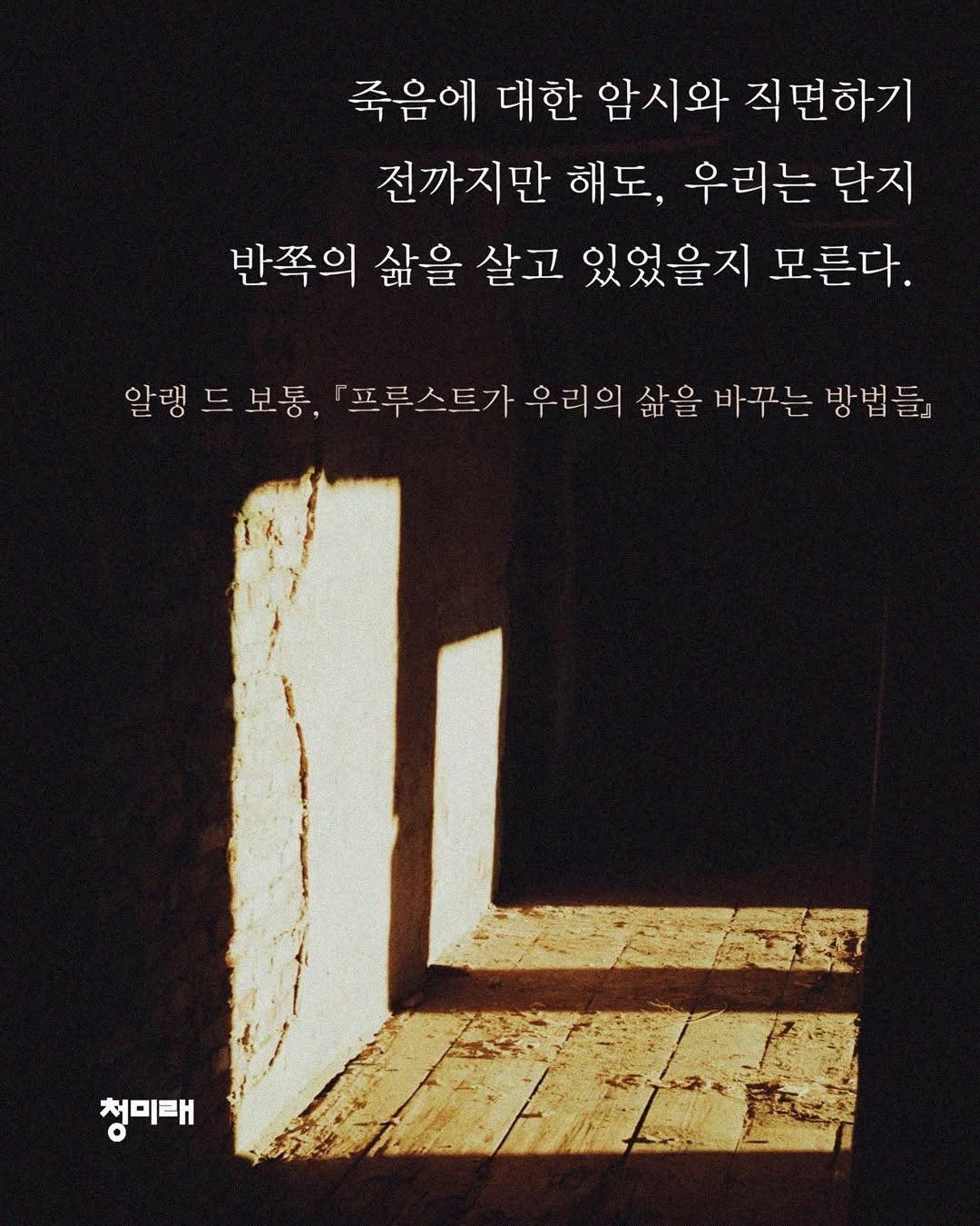 Photo by 도서출판 청미래 on November 25, 2025. May be an image of poster and text that says '죽음에 대한 압시와 직면하기 전까지만 해도, 우리는 단지 반쪽의 삶을 살고 있었을지 모른다. 알랭 드 보통, 「프루스트가 스트가 우리의 삶을 바꾸는 방법들』 방법 청미태'.