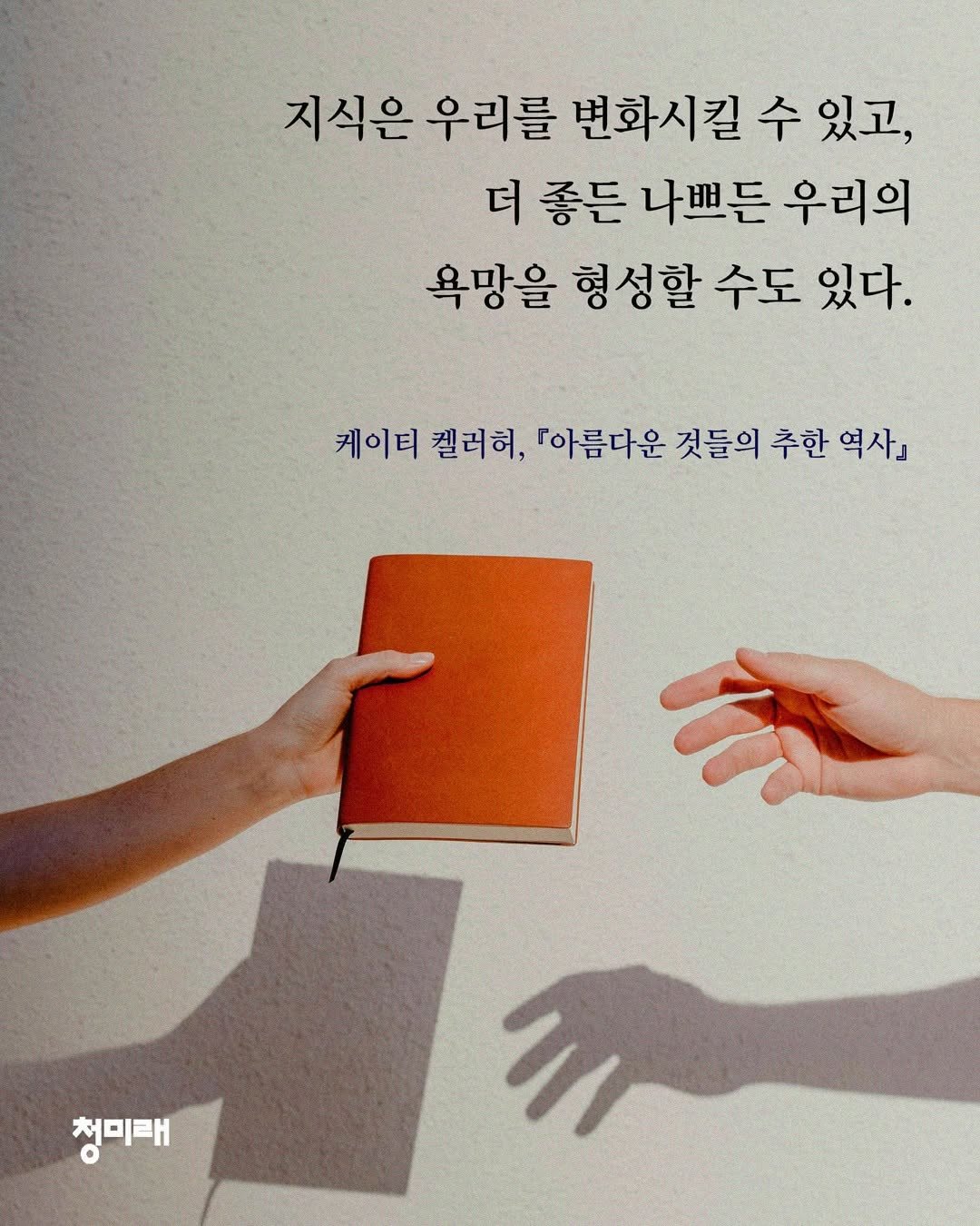 Photo by 도서출판 청미래 on December 08, 2025. May be an image of poster and text that says '지식은 우리를 변화시킬 수 있고, 더 좋든 나쁘든 우리의 욕망을 형성할 수도 있다. 케이티 첼러허, 「아름다운 것들의 추한 역사』 청미매'.