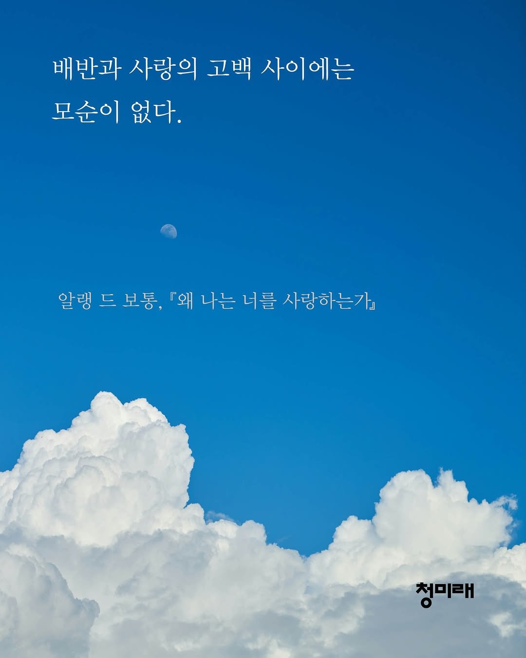 Photo by 도서출판 청미래 on September 26, 2025. May be an image of poster, cloud and text that says '배반과 사랑의 고백 사이에는 모순이 없다. 알랭 알랭드보통, 드 보통, 「왜 나는 나는너를 너를 사랑하는가』 청미태'.