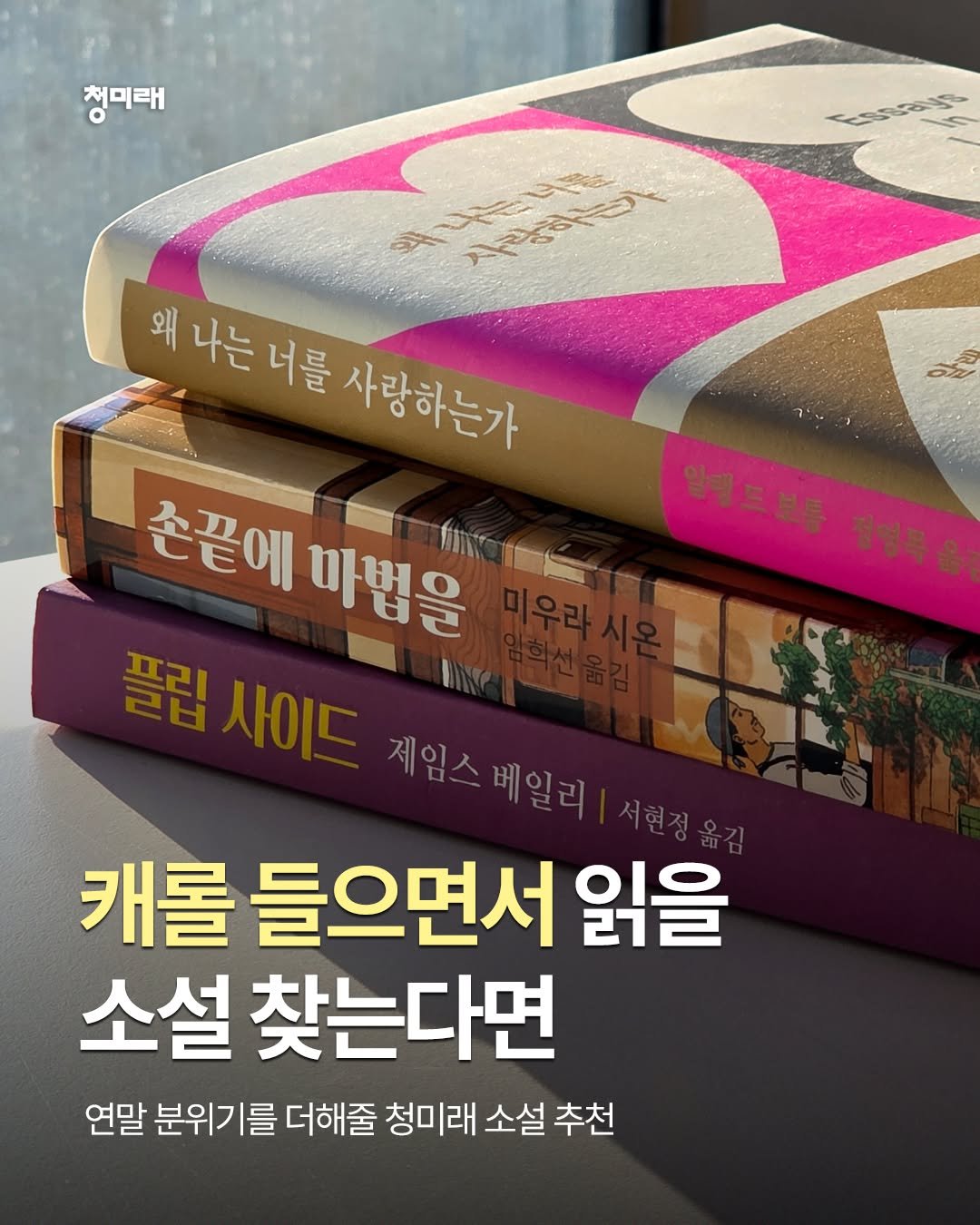 Photo by 도서출판 청미래 on December 04, 2025. May be an image of book, magazine and text that says '청미태 essayo eX 누는너물 사랑하이 사랑하다 알렌드보통 정명목을 왜 나는 너를 사랑하는가 손끝에 마법을 프리 플립사이도 르너 사이드 제임스 제임스베일리 베일리 캐롤 들으면서 읽을 소설 찾는다면 연말 분위기를 더해줄 청미래 소설 추천'.